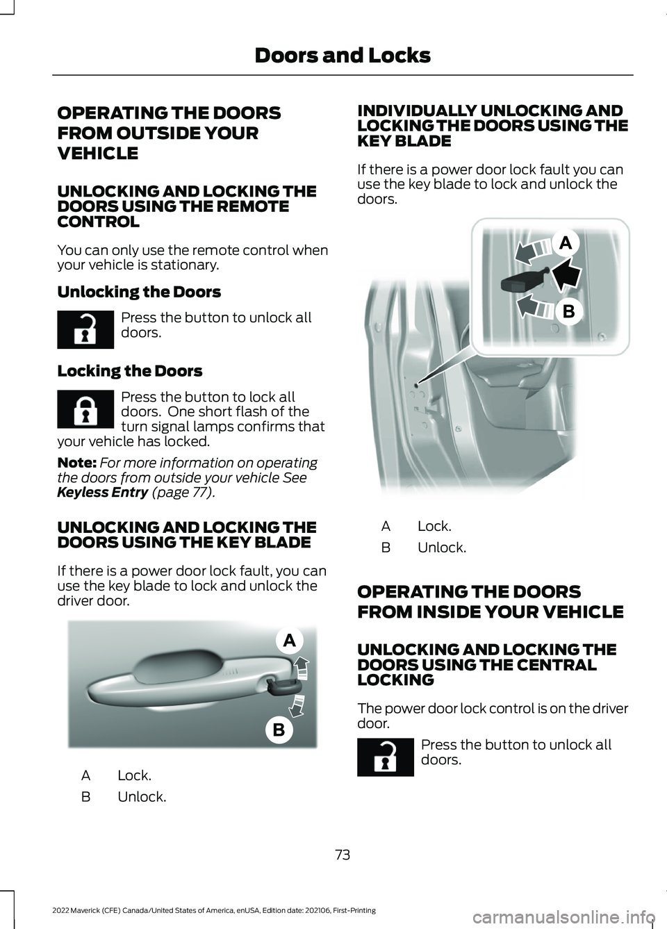 FORD MAVERICK 2022 Owners Manual OPERATING THE DOORS
FROM OUTSIDE YOUR
VEHICLE
UNLOCKING AND LOCKING THE
DOORS USING THE REMOTE
CONTROL
You can only use the remote control when
your vehicle is stationary.
Unlocking the Doors
Press th FORD MAVERICK 2022 Owners Manual OPERATING THE DOORS
FROM OUTSIDE YOUR
VEHICLE
UNLOCKING AND LOCKING THE
DOORS USING THE REMOTE
CONTROL
You can only use the remote control when
your vehicle is stationary.
Unlocking the Doors
Press th