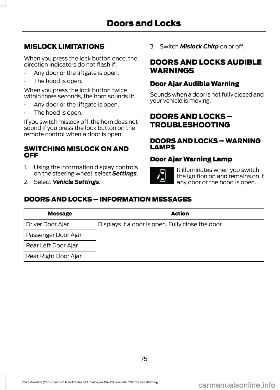 FORD MAVERICK 2022 Owners Manual MISLOCK LIMITATIONS
When you press the lock button once, the
direction indicators do not flash if:
•
Any door or the liftgate is open.
• The hood is open.
When you press the lock button twice
with FORD MAVERICK 2022 Owners Manual MISLOCK LIMITATIONS
When you press the lock button once, the
direction indicators do not flash if:
•
Any door or the liftgate is open.
• The hood is open.
When you press the lock button twice
with