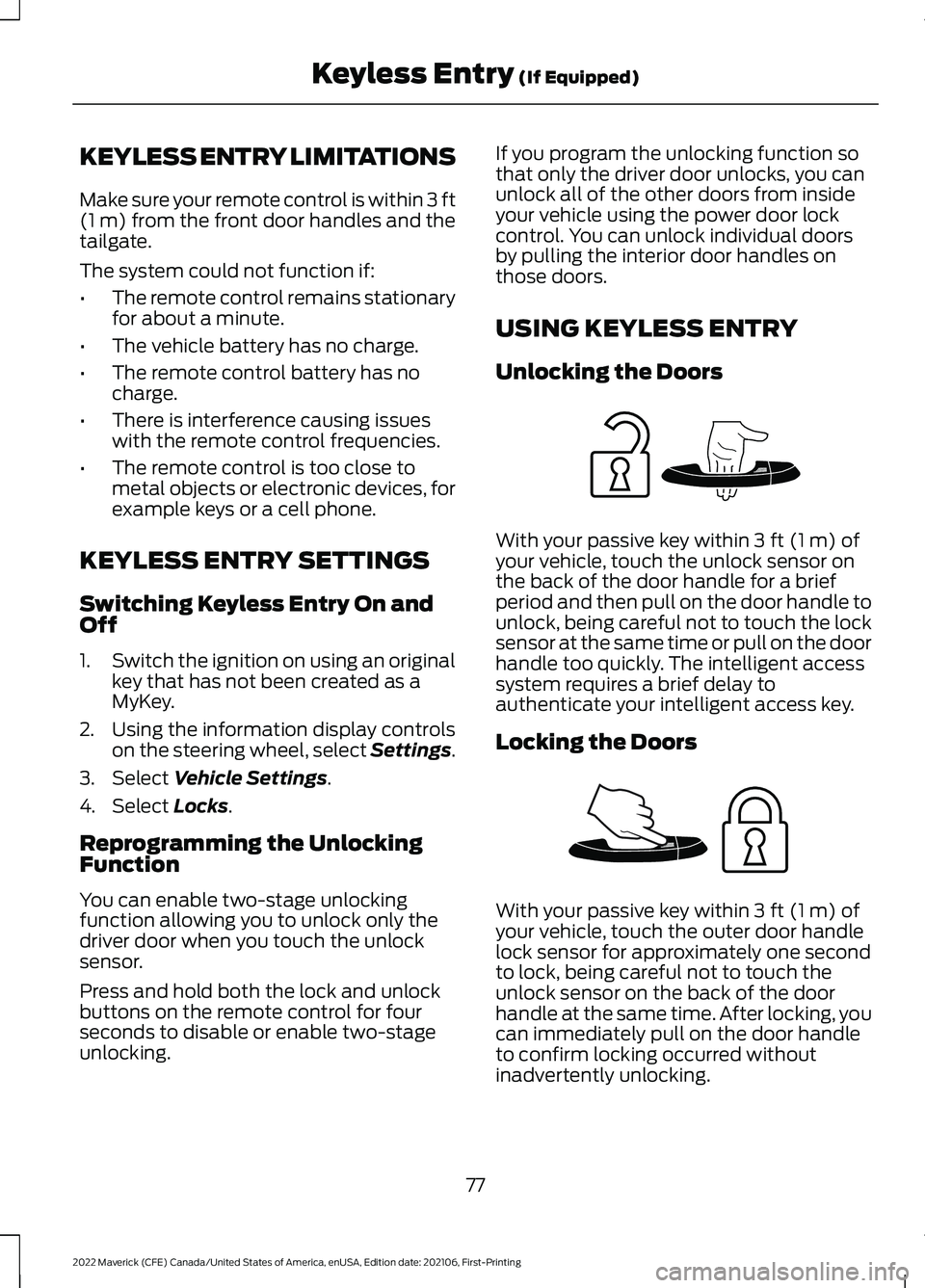 FORD MAVERICK 2022 Owners Manual KEYLESS ENTRY LIMITATIONS
Make sure your remote control is within 3 ft
(1 m) from the front door handles and the
tailgate.
The system could not function if:
• The remote control remains stationary
f FORD MAVERICK 2022 Owners Manual KEYLESS ENTRY LIMITATIONS
Make sure your remote control is within 3 ft
(1 m) from the front door handles and the
tailgate.
The system could not function if:
• The remote control remains stationary
f