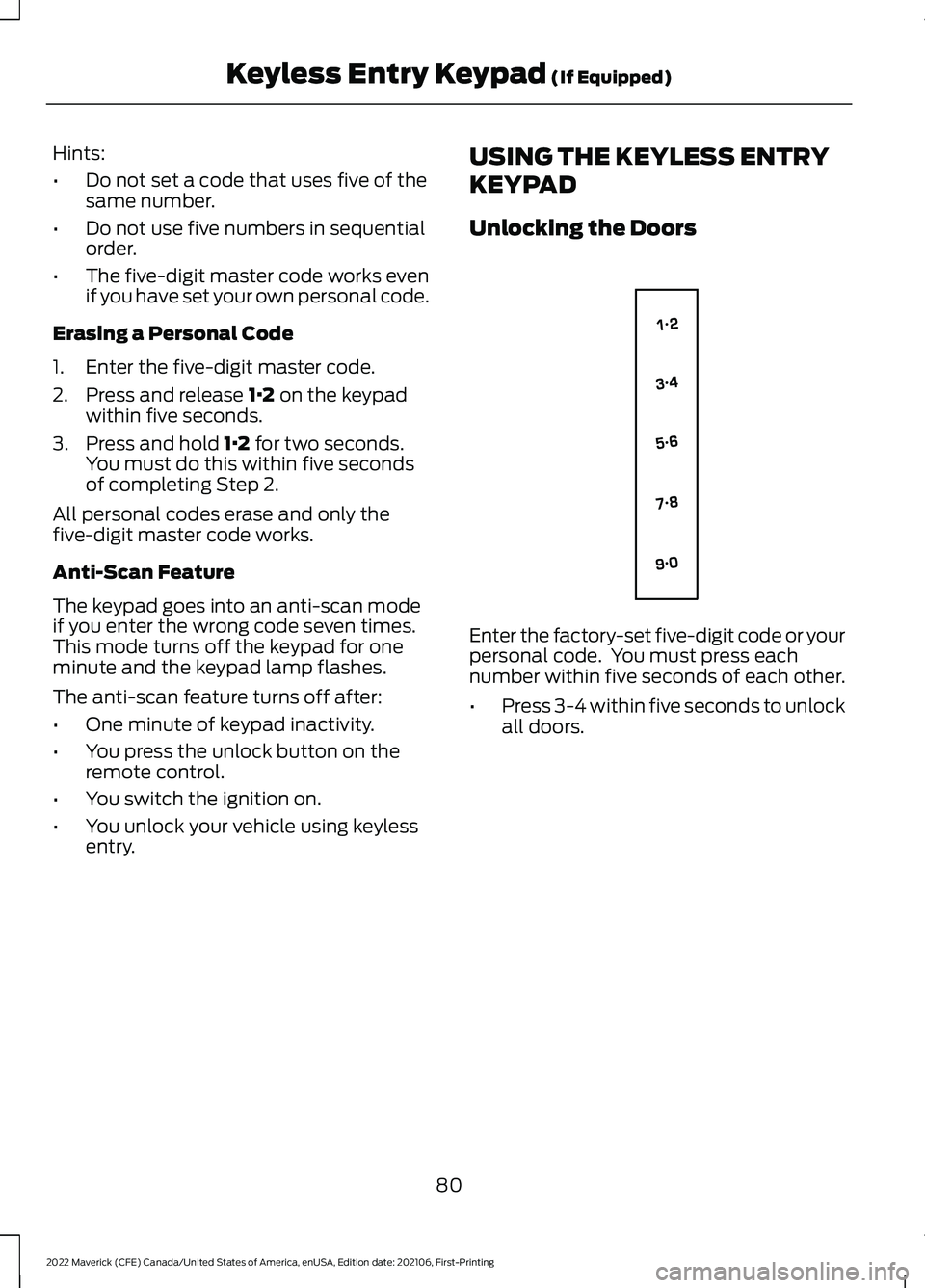 FORD MAVERICK 2022 Owners Manual Hints:
•
Do not set a code that uses five of the
same number.
• Do not use five numbers in sequential
order.
• The five-digit master code works even
if you have set your own personal code.
Erasi FORD MAVERICK 2022 Owners Manual Hints:
•
Do not set a code that uses five of the
same number.
• Do not use five numbers in sequential
order.
• The five-digit master code works even
if you have set your own personal code.
Erasi