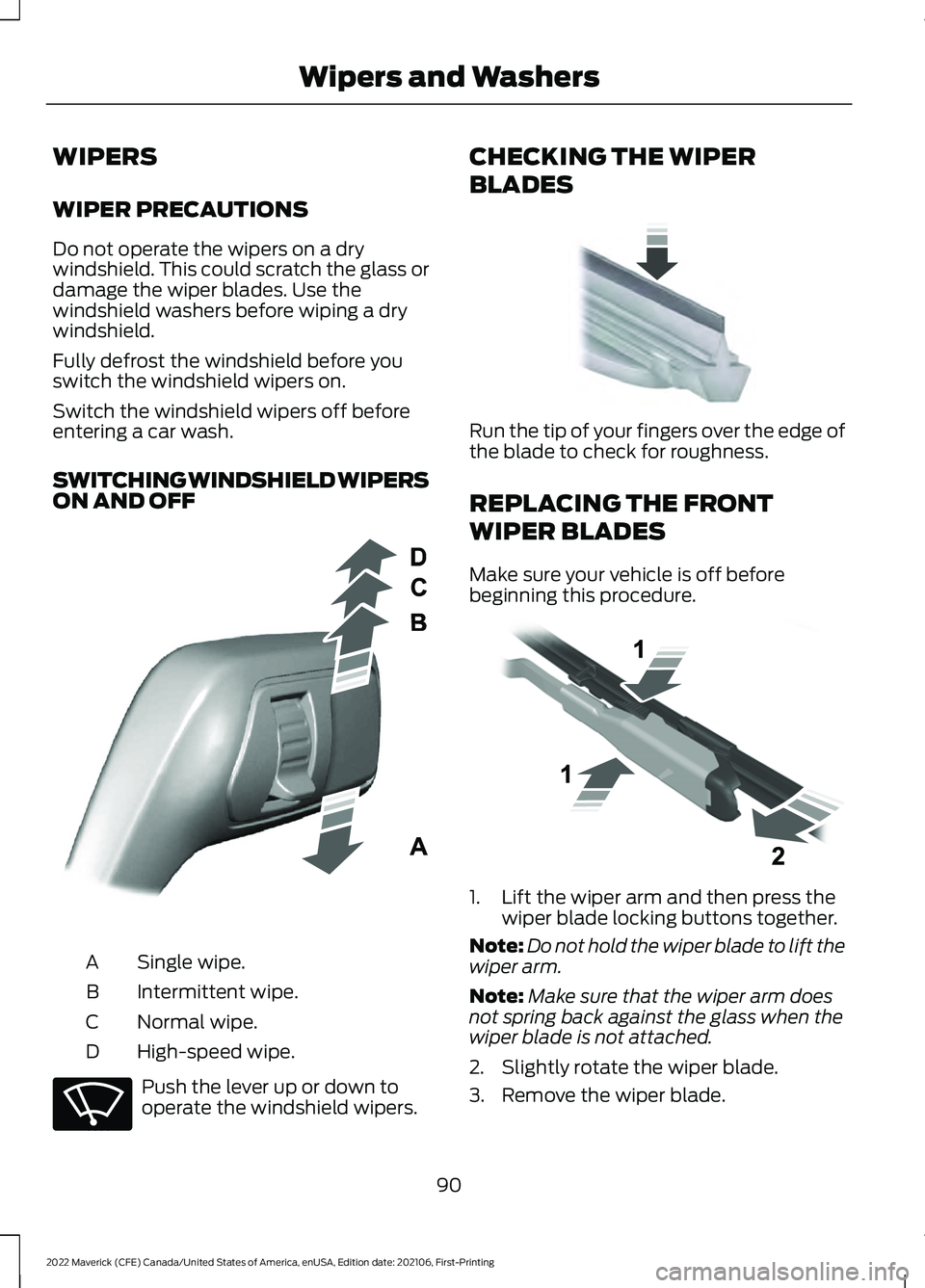 FORD MAVERICK 2022 Owners Manual WIPERS
WIPER PRECAUTIONS
Do not operate the wipers on a dry
windshield. This could scratch the glass or
damage the wiper blades. Use the
windshield washers before wiping a dry
windshield.
Fully defros FORD MAVERICK 2022 Owners Manual WIPERS
WIPER PRECAUTIONS
Do not operate the wipers on a dry
windshield. This could scratch the glass or
damage the wiper blades. Use the
windshield washers before wiping a dry
windshield.
Fully defros