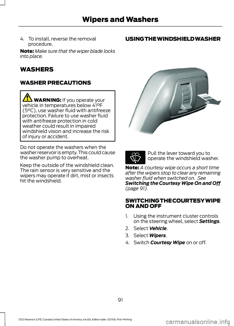 FORD MAVERICK 2022 Owners Manual 4. To install, reverse the removal
procedure.
Note: Make sure that the wiper blade locks
into place.
WASHERS
WASHER PRECAUTIONS WARNING: If you operate your
vehicle in temperatures below 41°F
(5°C), FORD MAVERICK 2022 Owners Manual 4. To install, reverse the removal
procedure.
Note: Make sure that the wiper blade locks
into place.
WASHERS
WASHER PRECAUTIONS WARNING: If you operate your
vehicle in temperatures below 41°F
(5°C),