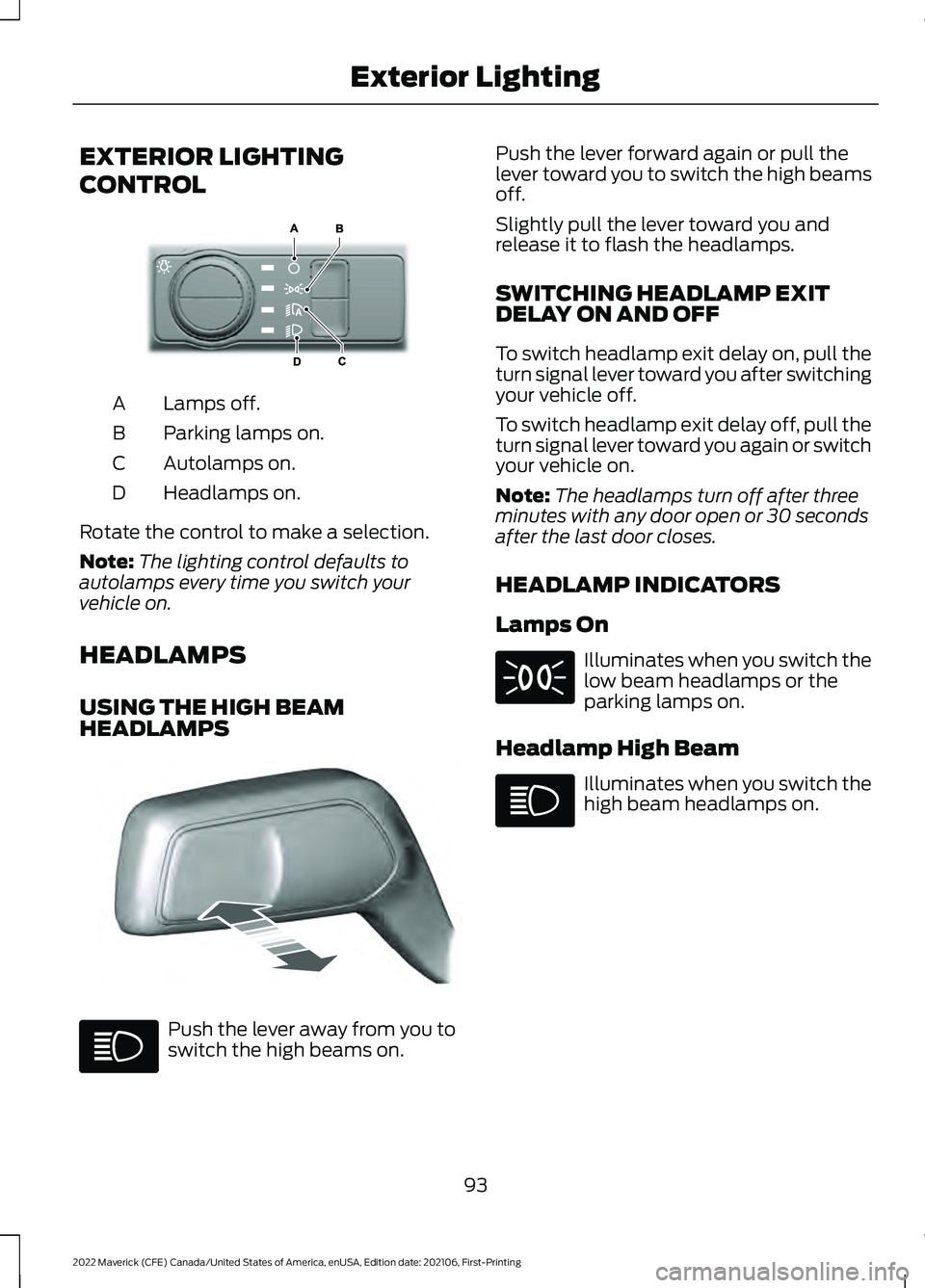 FORD MAVERICK 2022 Owners Manual EXTERIOR LIGHTING
CONTROL
Lamps off.
A
Parking lamps on.
B
Autolamps on.
C
Headlamps on.
D
Rotate the control to make a selection.
Note: The lighting control defaults to
autolamps every time you switc FORD MAVERICK 2022 Owners Manual EXTERIOR LIGHTING
CONTROL
Lamps off.
A
Parking lamps on.
B
Autolamps on.
C
Headlamps on.
D
Rotate the control to make a selection.
Note: The lighting control defaults to
autolamps every time you switc