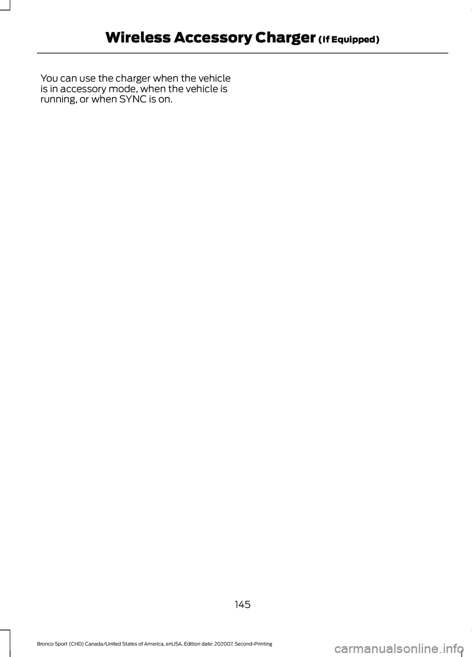 FORD BRONCO SPORT 2021  Owners Manual You can use the charger when the vehicle
is in accessory mode, when the vehicle is
running, or when SYNC is on.
145
Bronco Sport (CHD) Canada/United States of America, enUSA, Edition date: 202007, Sec