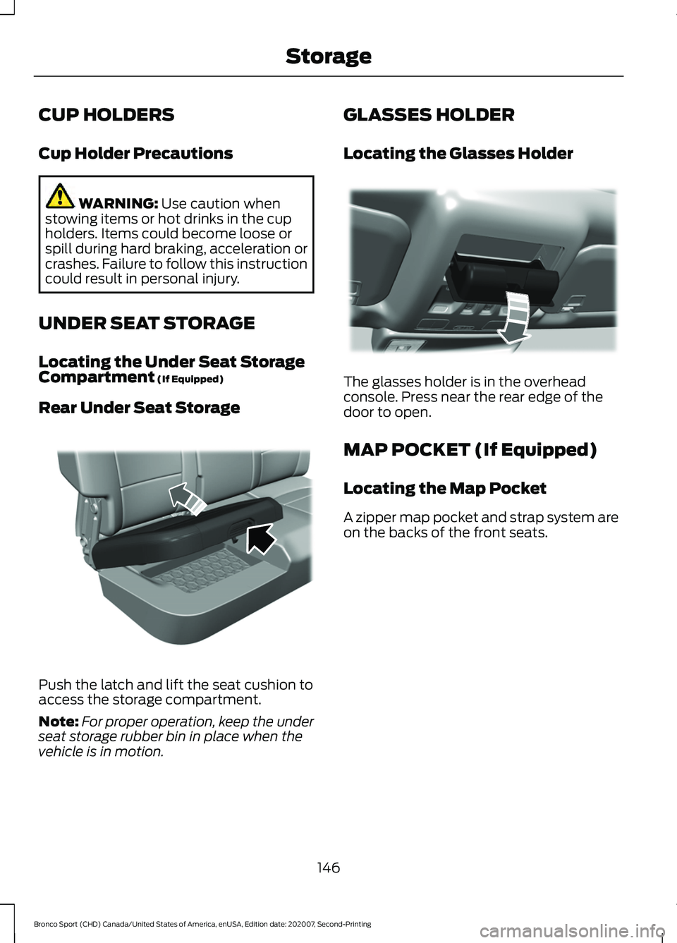 FORD BRONCO SPORT 2021  Owners Manual CUP HOLDERS
Cup Holder Precautions
WARNING: Use caution when
stowing items or hot drinks in the cup
holders. Items could become loose or
spill during hard braking, acceleration or
crashes. Failure to 