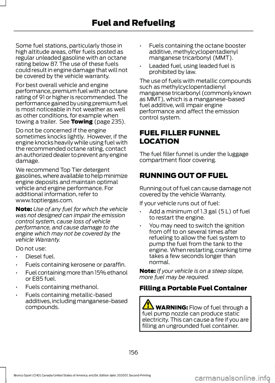 FORD BRONCO SPORT 2021  Owners Manual Some fuel stations, particularly those in
high altitude areas, offer fuels posted as
regular unleaded gasoline with an octane
rating below 87. The use of these fuels
could result in engine damage that