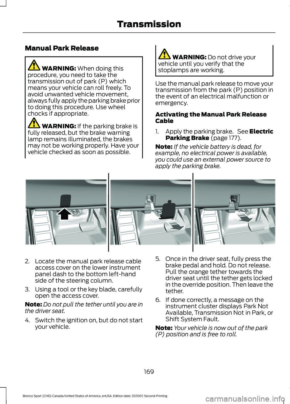 FORD BRONCO SPORT 2021  Owners Manual Manual Park Release
WARNING: When doing this
procedure, you need to take the
transmission out of park (P) which
means your vehicle can roll freely. To
avoid unwanted vehicle movement,
always fully app