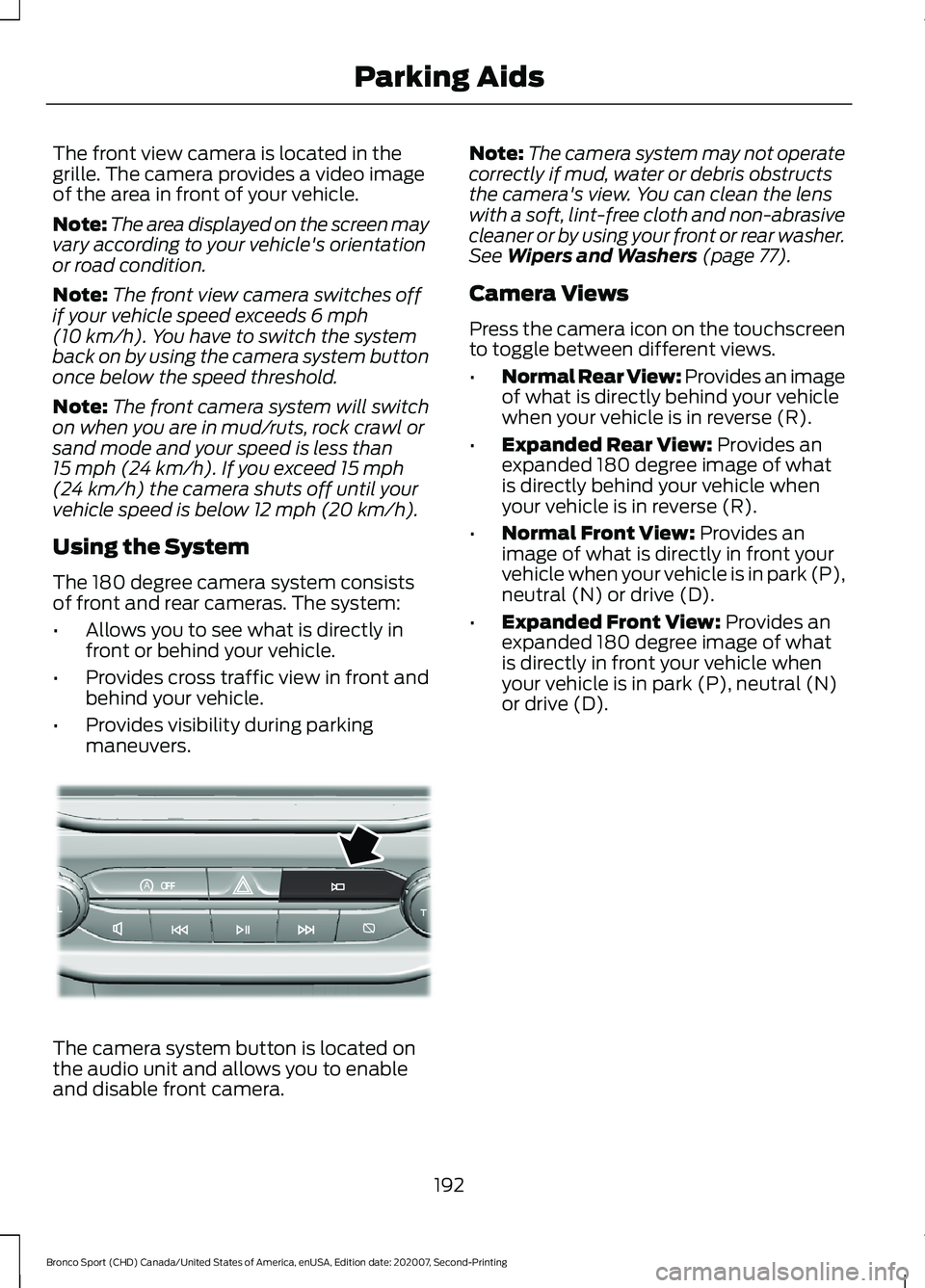 FORD BRONCO SPORT 2021  Owners Manual The front view camera is located in the
grille. The camera provides a video image
of the area in front of your vehicle.
Note:
The area displayed on the screen may
vary according to your vehicle's 