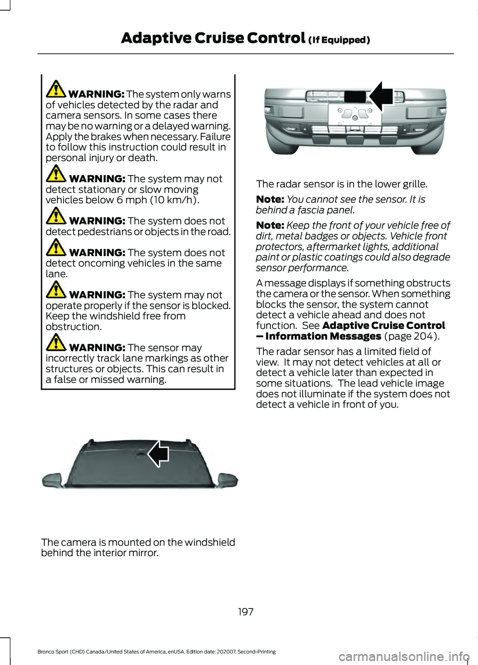 FORD BRONCO SPORT 2021  Owners Manual WARNING: The system only warns
of vehicles detected by the radar and
camera sensors. In some cases there
may be no warning or a delayed warning.
Apply the brakes when necessary. Failure
to follow this