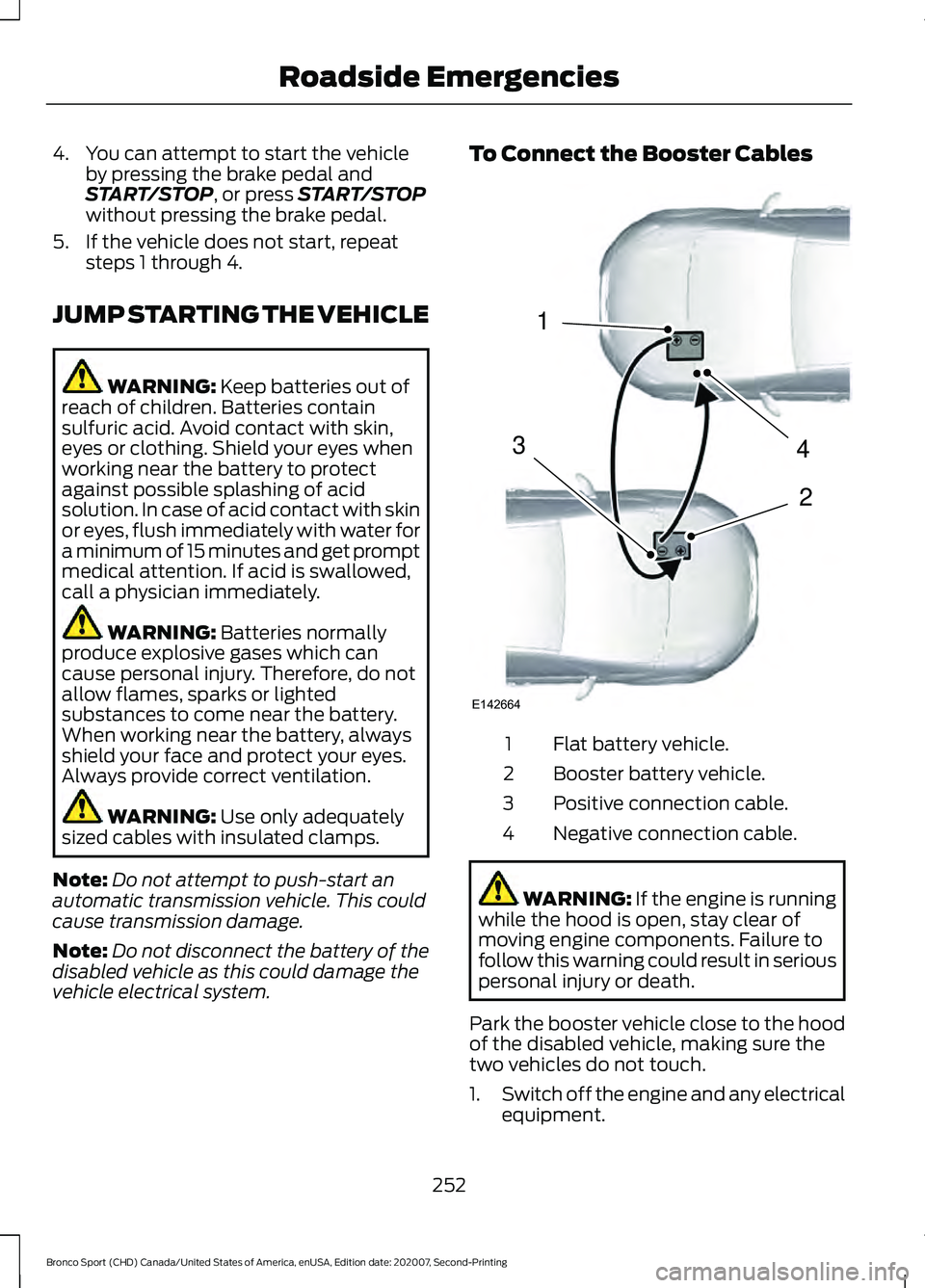 FORD BRONCO SPORT 2021  Owners Manual 4. You can attempt to start the vehicle
by pressing the brake pedal and
START/STOP, or press START/STOP
without pressing the brake pedal.
5. If the vehicle does not start, repeat steps 1 through 4.
JU