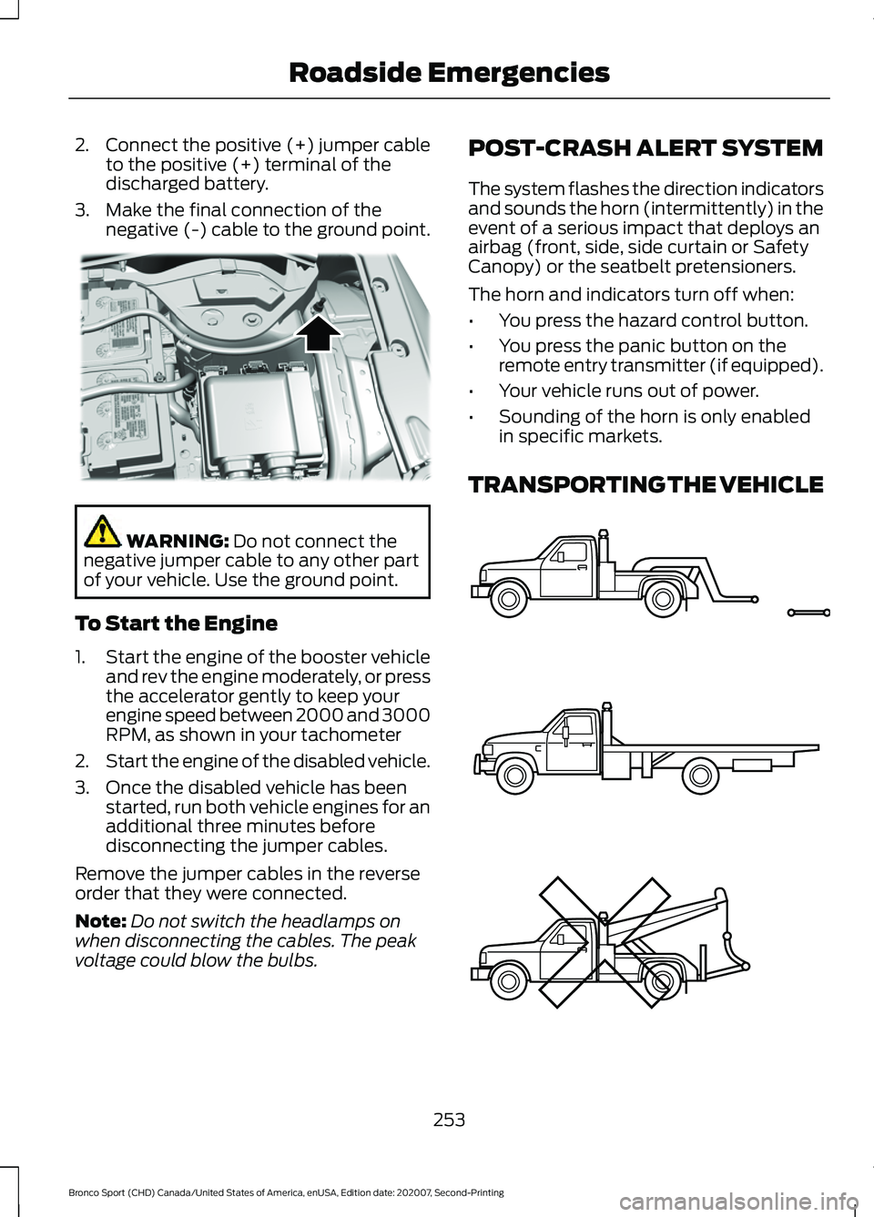 FORD BRONCO SPORT 2021  Owners Manual 2.
Connect the positive (+) jumper cable
to the positive (+) terminal of the
discharged battery.
3. Make the final connection of the negative (-) cable to the ground point. WARNING: Do not connect the