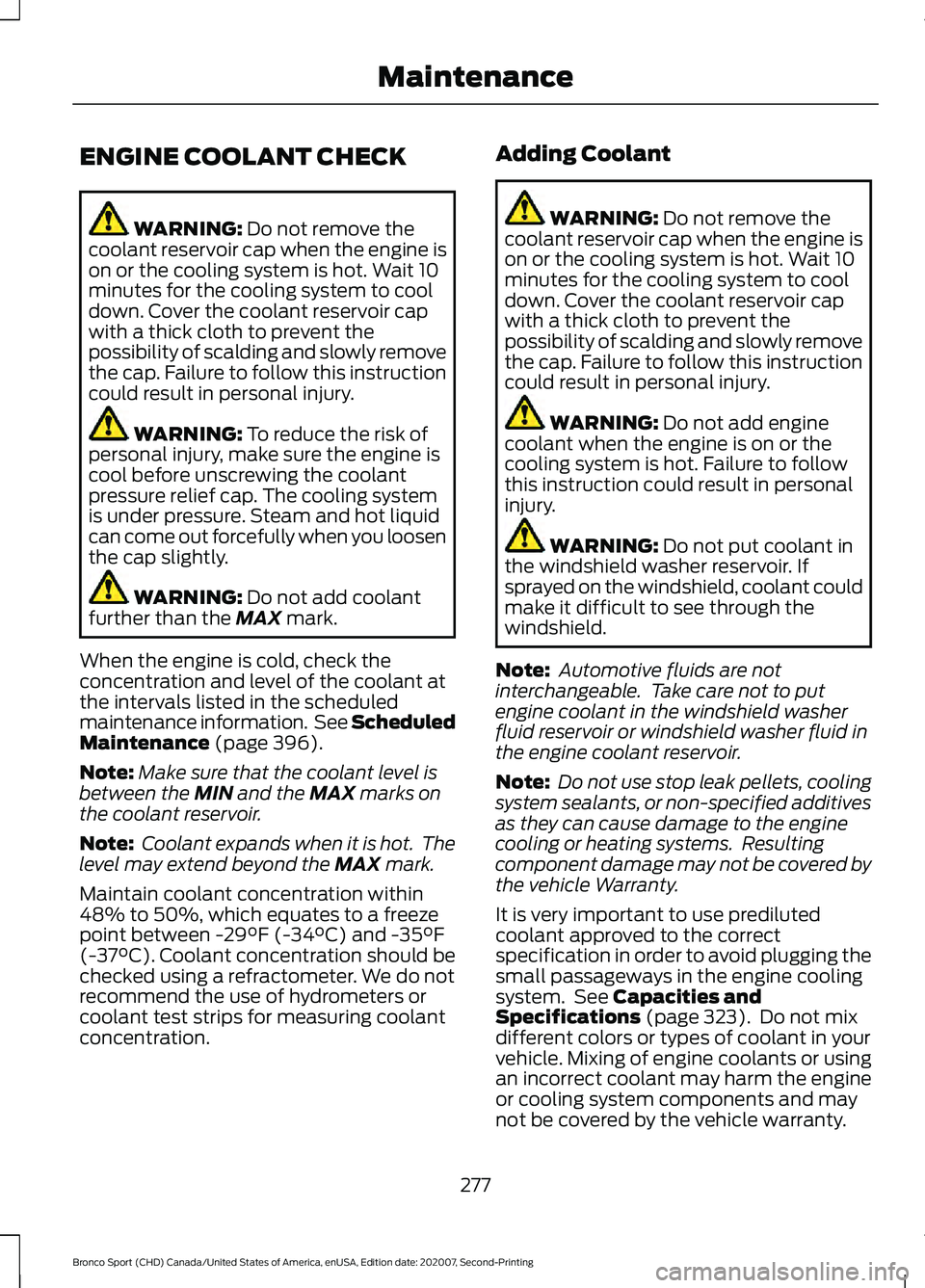 FORD BRONCO SPORT 2021  Owners Manual ENGINE COOLANT CHECK
WARNING: Do not remove the
coolant reservoir cap when the engine is
on or the cooling system is hot. Wait 10
minutes for the cooling system to cool
down. Cover the coolant reservo