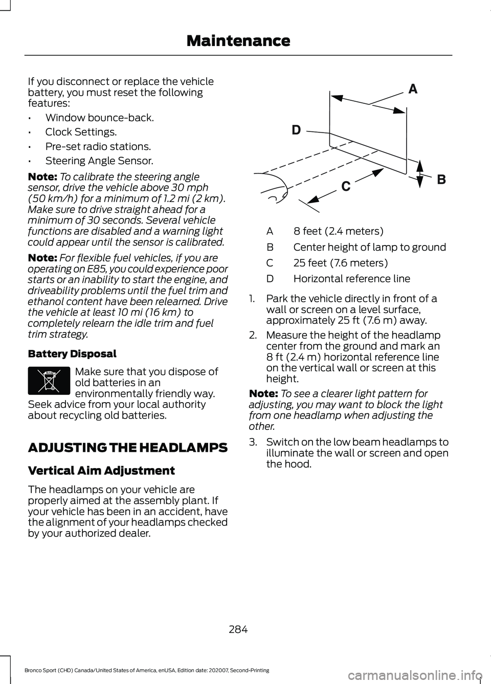 FORD BRONCO SPORT 2021  Owners Manual If you disconnect or replace the vehicle
battery, you must reset the following
features:
•
Window bounce-back.
• Clock Settings.
• Pre-set radio stations.
• Steering Angle Sensor.
Note: To cal