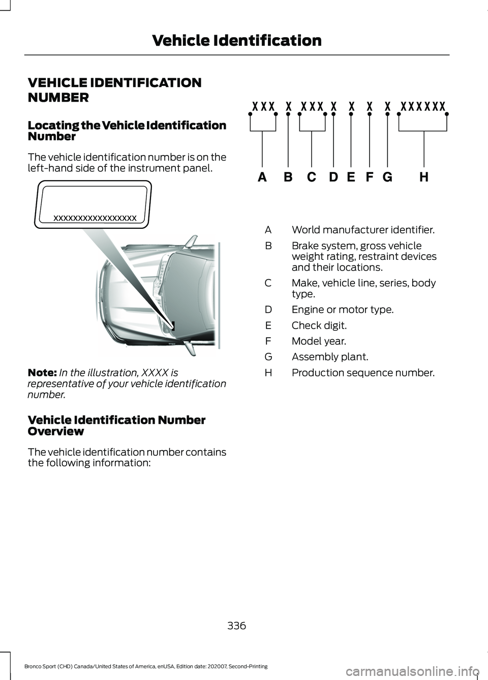 FORD BRONCO SPORT 2021  Owners Manual VEHICLE IDENTIFICATION
NUMBER
Locating the Vehicle Identification
Number
The vehicle identification number is on the
left-hand side of the instrument panel.
Note:
In the illustration, XXXX is
represen