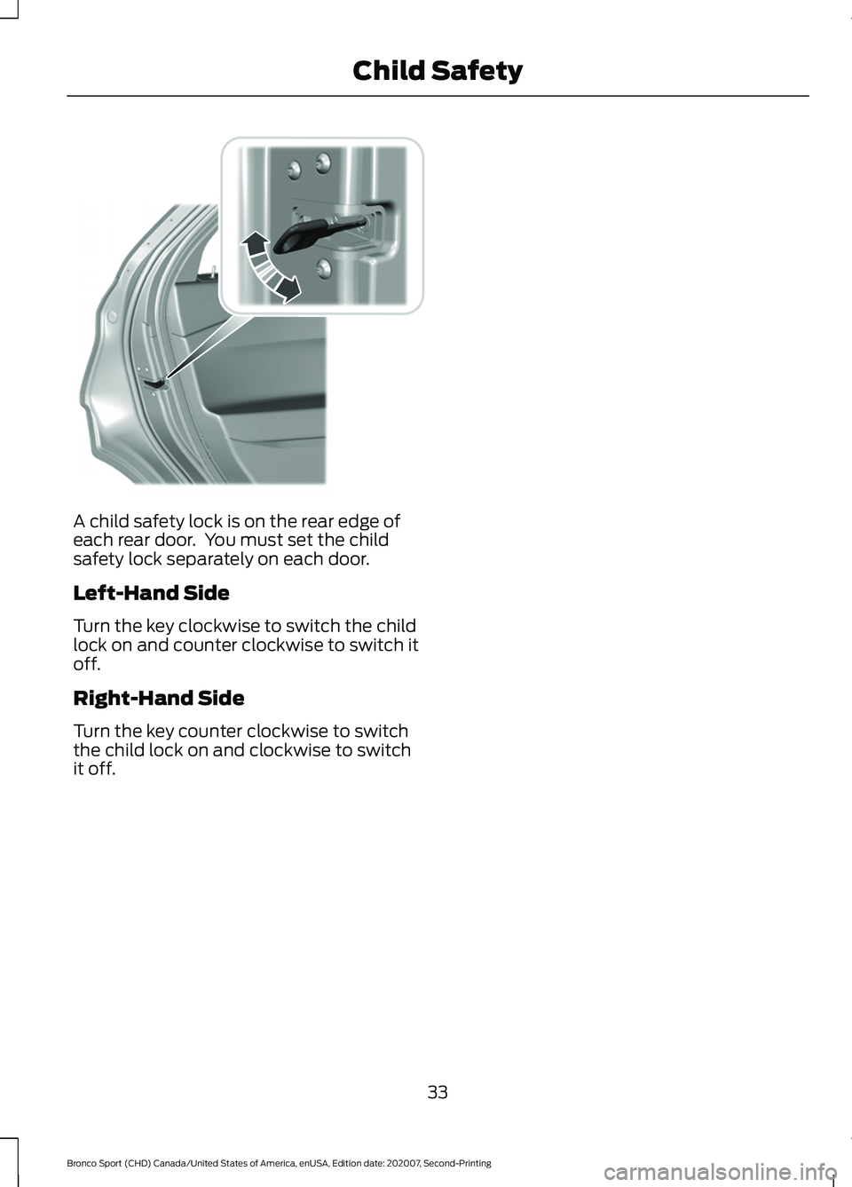FORD BRONCO SPORT 2021  Owners Manual A child safety lock is on the rear edge of
each rear door.  You must set the child
safety lock separately on each door.
Left-Hand Side
Turn the key clockwise to switch the child
lock on and counter cl