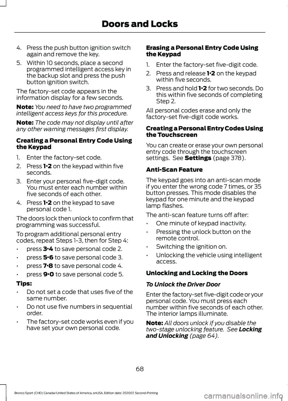 FORD BRONCO SPORT 2021  Owners Manual 4. Press the push button ignition switch
again and remove the key.
5. Within 10 seconds, place a second programmed intelligent access key in
the backup slot and press the push
button ignition switch.
