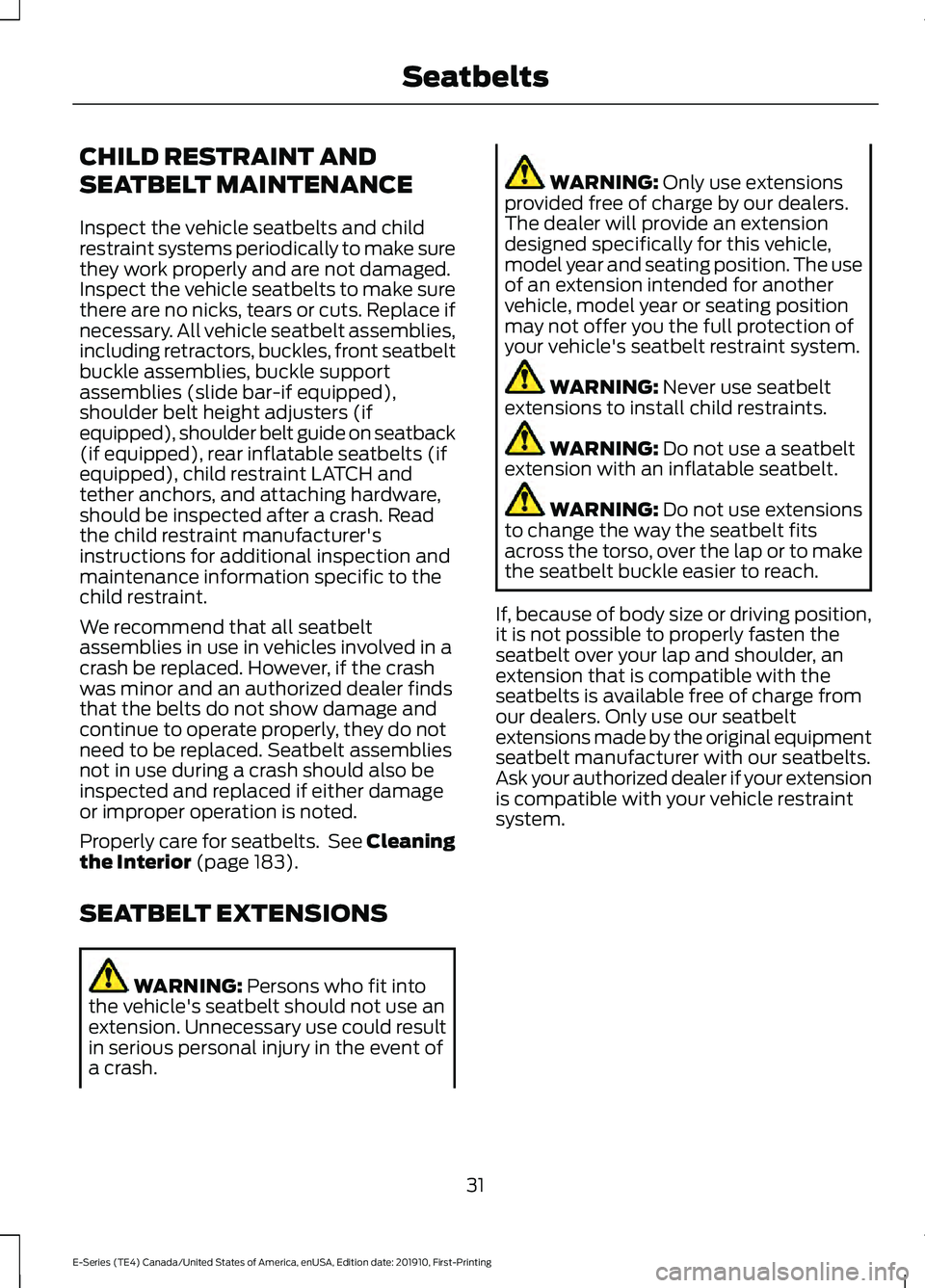 FORD E-450 2021 Owners Manual CHILD RESTRAINT AND
SEATBELT MAINTENANCE
Inspect the vehicle seatbelts and child
restraint systems periodically to make sure
they work properly and are not damaged.
Inspect the vehicle seatbelts to ma FORD E-450 2021 Owners Manual CHILD RESTRAINT AND
SEATBELT MAINTENANCE
Inspect the vehicle seatbelts and child
restraint systems periodically to make sure
they work properly and are not damaged.
Inspect the vehicle seatbelts to ma