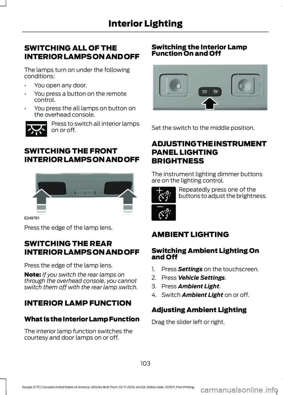 FORD ESCAPE 2021  Owners Manual SWITCHING ALL OF THE
INTERIOR LAMPS ON AND OFF
The lamps turn on under the following
conditions:
•
You open any door.
• You press a button on the remote
control.
• You press the all lamps on but