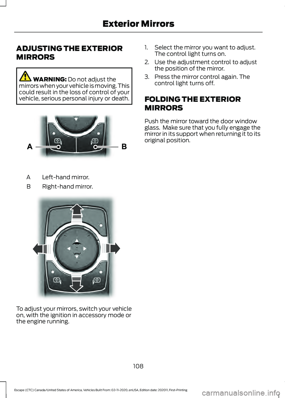 FORD ESCAPE 2021  Owners Manual ADJUSTING THE EXTERIOR
MIRRORS
WARNING: Do not adjust the
mirrors when your vehicle is moving. This
could result in the loss of control of your
vehicle, serious personal injury or death. Left-hand mir