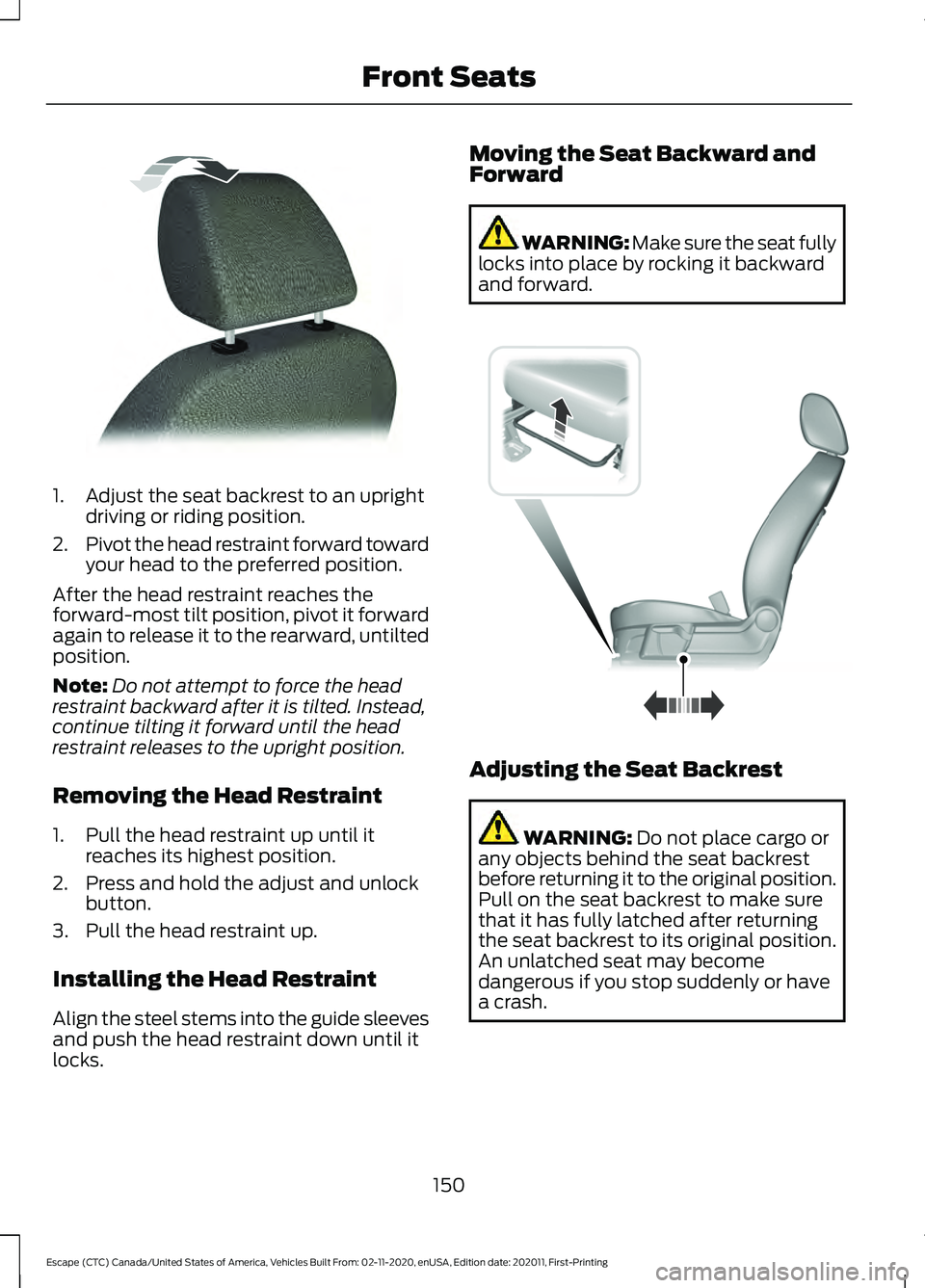 FORD ESCAPE 2021 Owners Manual 1. Adjust the seat backrest to an upright
driving or riding position.
2. Pivot the head restraint forward toward
your head to the preferred position.
After the head restraint reaches the
forward-most FORD ESCAPE 2021 Owners Manual 1. Adjust the seat backrest to an upright
driving or riding position.
2. Pivot the head restraint forward toward
your head to the preferred position.
After the head restraint reaches the
forward-most
