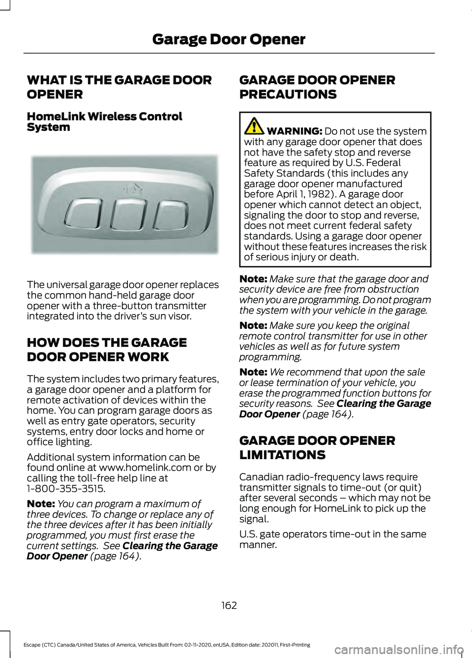 FORD ESCAPE 2021 Owners Manual WHAT IS THE GARAGE DOOR
OPENER
HomeLink Wireless Control
System
The universal garage door opener replaces
the common hand-held garage door
opener with a three-button transmitter
integrated into the dr FORD ESCAPE 2021 Owners Manual WHAT IS THE GARAGE DOOR
OPENER
HomeLink Wireless Control
System
The universal garage door opener replaces
the common hand-held garage door
opener with a three-button transmitter
integrated into the dr