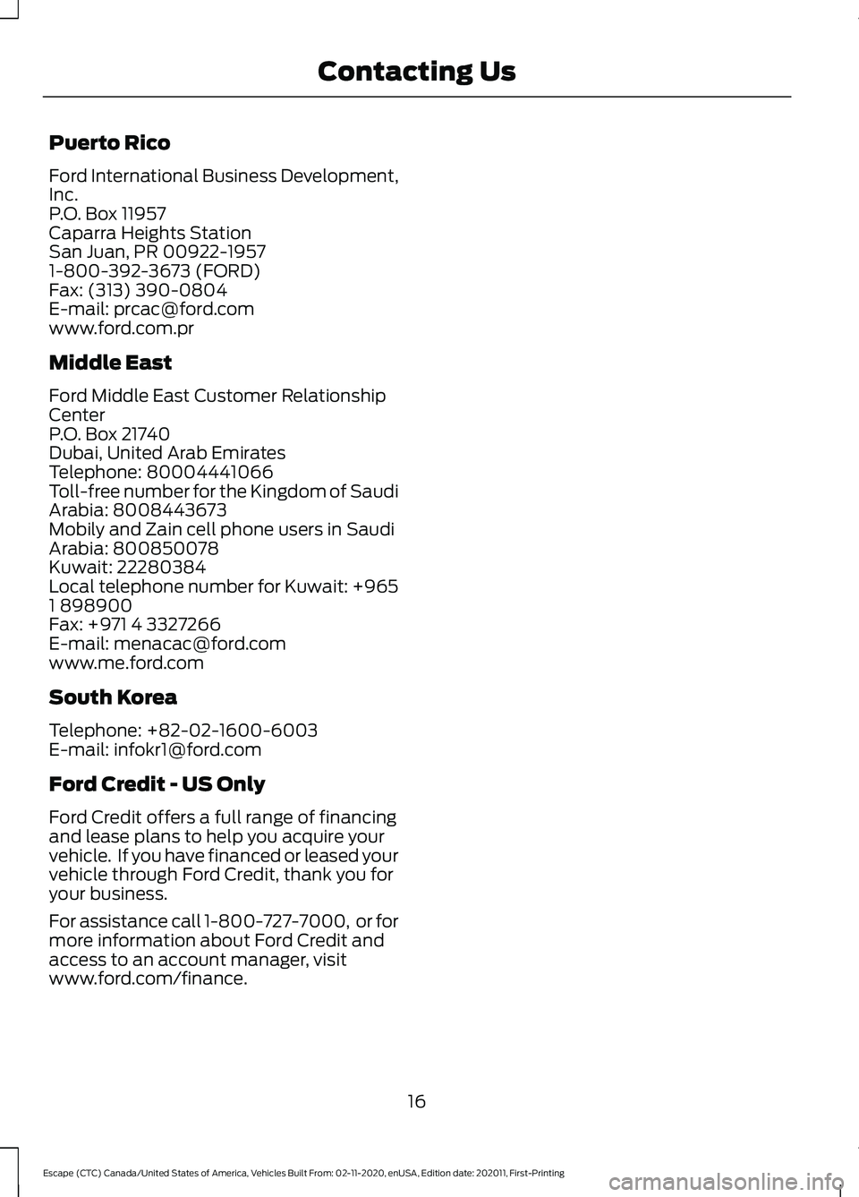 FORD ESCAPE 2021 Owners Manual Puerto Rico
Ford International Business Development,
Inc.
P.O. Box 11957
Caparra Heights Station
San Juan, PR 00922-1957
1-800-392-3673 (FORD)
Fax: (313) 390-0804
E-mail: prcac@ford.com
www.ford.com.p FORD ESCAPE 2021 Owners Manual Puerto Rico
Ford International Business Development,
Inc.
P.O. Box 11957
Caparra Heights Station
San Juan, PR 00922-1957
1-800-392-3673 (FORD)
Fax: (313) 390-0804
E-mail: prcac@ford.com
www.ford.com.p