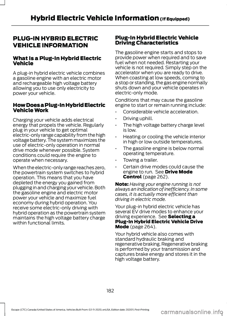 FORD ESCAPE 2021 Owners Manual PLUG-IN HYBRID ELECTRIC
VEHICLE INFORMATION
What Is a Plug-In Hybrid Electric
Vehicle
A plug-in hybrid electric vehicle combines
a gasoline engine with an electric motor
and rechargeable high voltage FORD ESCAPE 2021 Owners Manual PLUG-IN HYBRID ELECTRIC
VEHICLE INFORMATION
What Is a Plug-In Hybrid Electric
Vehicle
A plug-in hybrid electric vehicle combines
a gasoline engine with an electric motor
and rechargeable high voltage