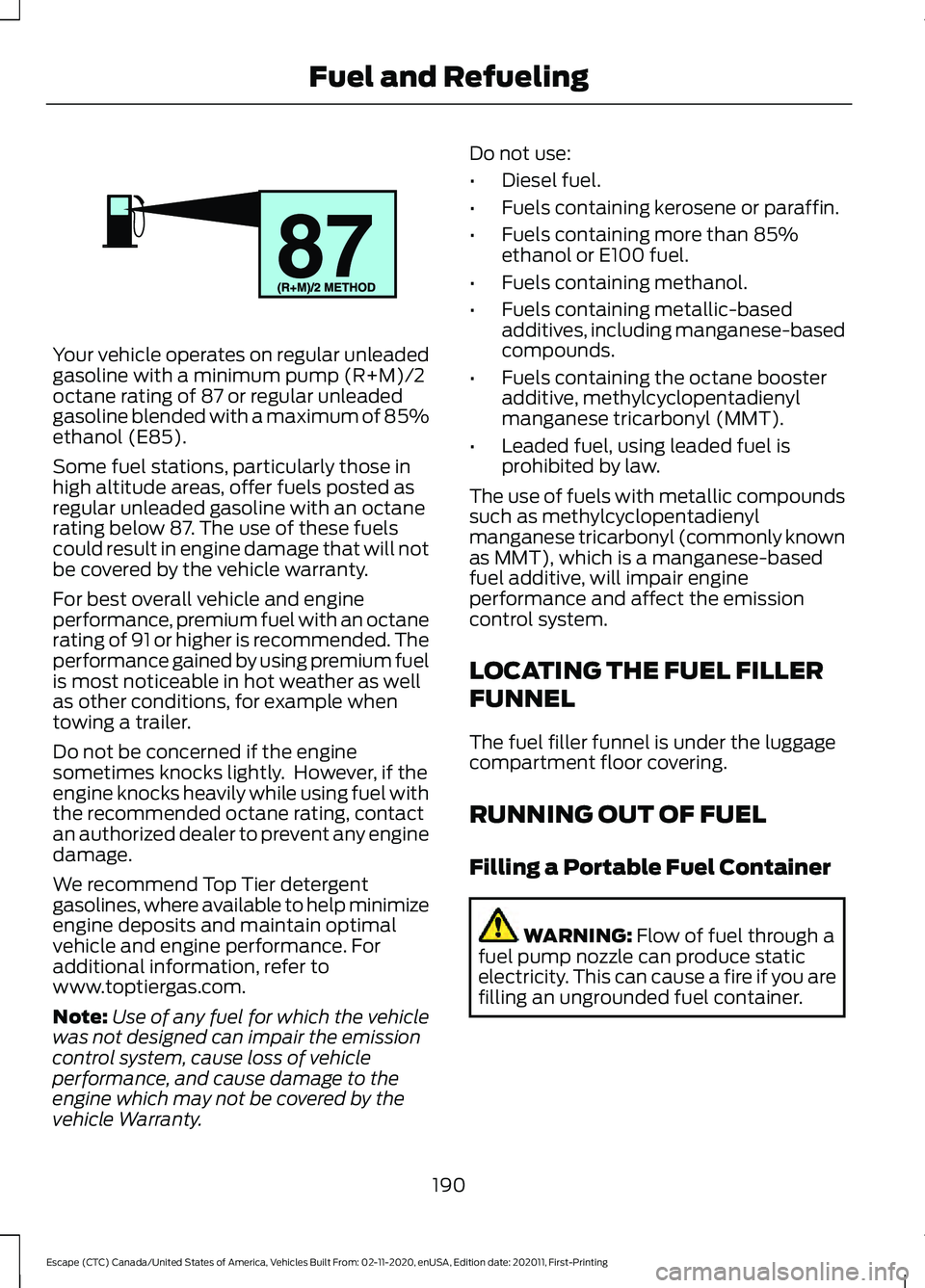 FORD ESCAPE 2021 Owners Manual Your vehicle operates on regular unleaded
gasoline with a minimum pump (R+M)/2
octane rating of 87 or regular unleaded
gasoline blended with a maximum of 85%
ethanol (E85).
Some fuel stations, particu FORD ESCAPE 2021 Owners Manual Your vehicle operates on regular unleaded
gasoline with a minimum pump (R+M)/2
octane rating of 87 or regular unleaded
gasoline blended with a maximum of 85%
ethanol (E85).
Some fuel stations, particu