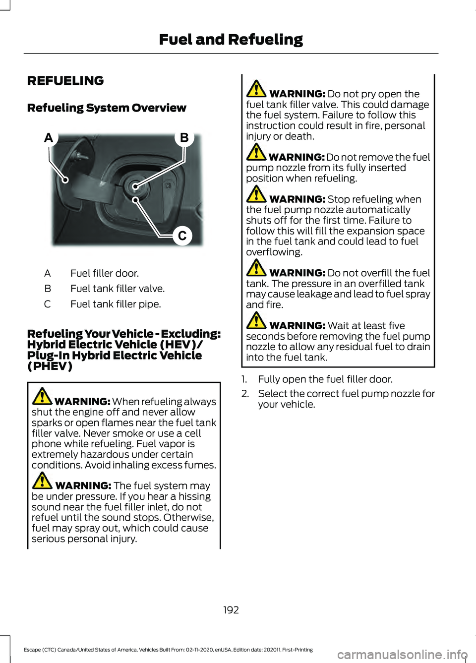 FORD ESCAPE 2021 Owners Manual REFUELING
Refueling System Overview
Fuel filler door.
A
Fuel tank filler valve.
B
Fuel tank filler pipe.
C
Refueling Your Vehicle - Excluding:
Hybrid Electric Vehicle (HEV)/
Plug-In Hybrid Electric Ve FORD ESCAPE 2021 Owners Manual REFUELING
Refueling System Overview
Fuel filler door.
A
Fuel tank filler valve.
B
Fuel tank filler pipe.
C
Refueling Your Vehicle - Excluding:
Hybrid Electric Vehicle (HEV)/
Plug-In Hybrid Electric Ve