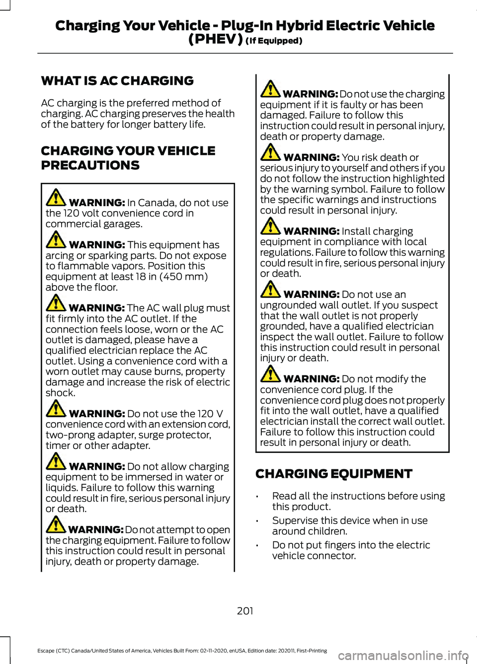 FORD ESCAPE 2021 Owners Manual WHAT IS AC CHARGING
AC charging is the preferred method of
charging. AC charging preserves the health
of the battery for longer battery life.
CHARGING YOUR VEHICLE
PRECAUTIONS
WARNING: In Canada, do n FORD ESCAPE 2021 Owners Manual WHAT IS AC CHARGING
AC charging is the preferred method of
charging. AC charging preserves the health
of the battery for longer battery life.
CHARGING YOUR VEHICLE
PRECAUTIONS
WARNING: In Canada, do n