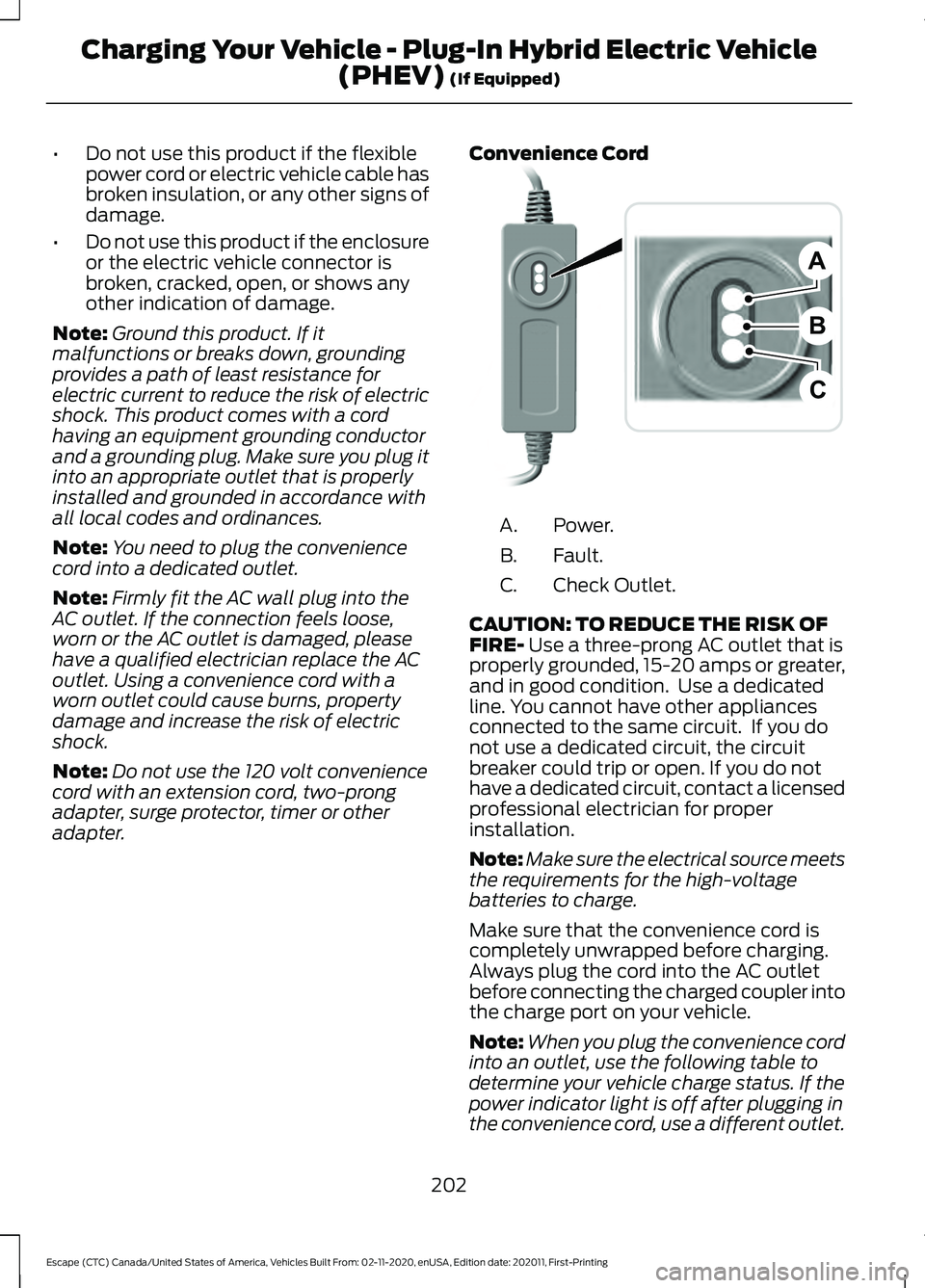 FORD ESCAPE 2021 Owners Manual •
Do not use this product if the flexible
power cord or electric vehicle cable has
broken insulation, or any other signs of
damage.
• Do not use this product if the enclosure
or the electric vehic FORD ESCAPE 2021 Owners Manual •
Do not use this product if the flexible
power cord or electric vehicle cable has
broken insulation, or any other signs of
damage.
• Do not use this product if the enclosure
or the electric vehic