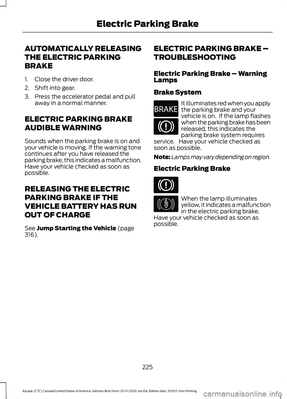 FORD ESCAPE 2021 Owners Manual AUTOMATICALLY RELEASING
THE ELECTRIC PARKING
BRAKE
1. Close the driver door.
2. Shift into gear.
3. Press the accelerator pedal and pull
away in a normal manner.
ELECTRIC PARKING BRAKE
AUDIBLE WARNING FORD ESCAPE 2021 Owners Manual AUTOMATICALLY RELEASING
THE ELECTRIC PARKING
BRAKE
1. Close the driver door.
2. Shift into gear.
3. Press the accelerator pedal and pull
away in a normal manner.
ELECTRIC PARKING BRAKE
AUDIBLE WARNING