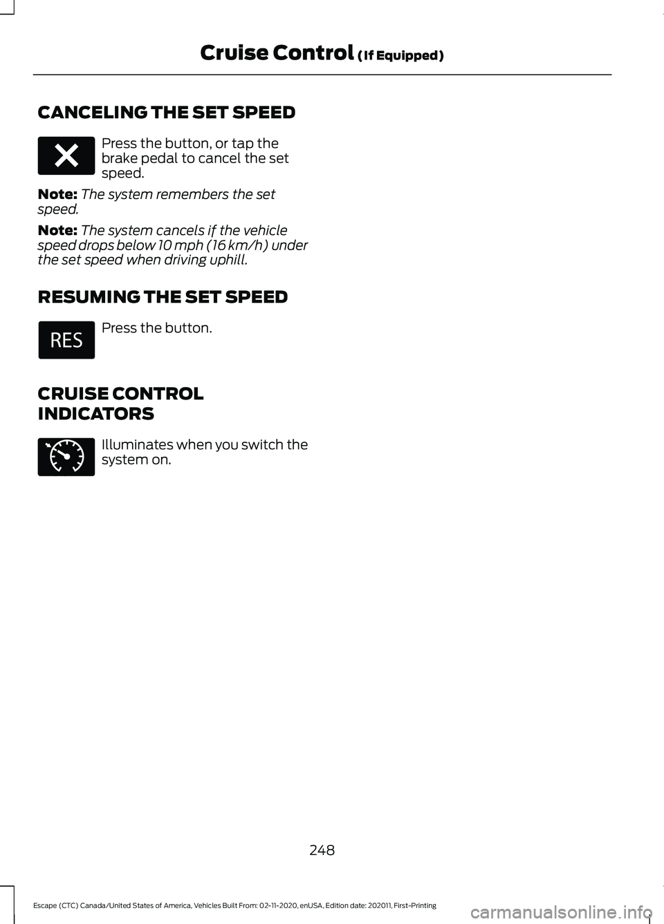 FORD ESCAPE 2021  Owners Manual CANCELING THE SET SPEED
Press the button, or tap the
brake pedal to cancel the set
speed.
Note: The system remembers the set
speed.
Note: The system cancels if the vehicle
speed drops below 10 mph (16