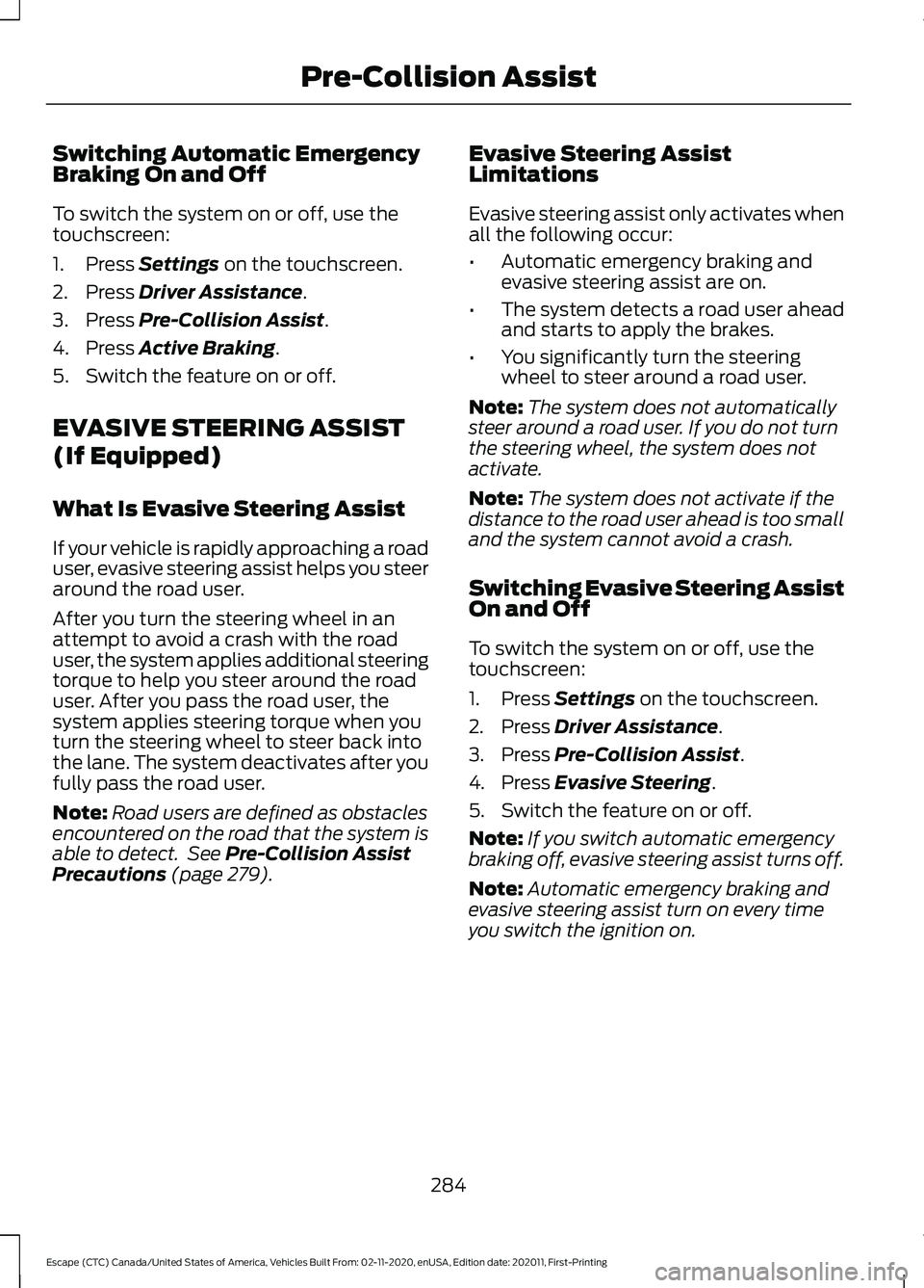 FORD ESCAPE 2021 Owners Manual Switching Automatic Emergency
Braking On and Off
To switch the system on or off, use the
touchscreen:
1. Press Settings on the touchscreen.
2. Press
Driver Assistance.
3. Press
Pre-Collision Assist. FORD ESCAPE 2021 Owners Manual Switching Automatic Emergency
Braking On and Off
To switch the system on or off, use the
touchscreen:
1. Press Settings on the touchscreen.
2. Press
Driver Assistance.
3. Press
Pre-Collision Assist.