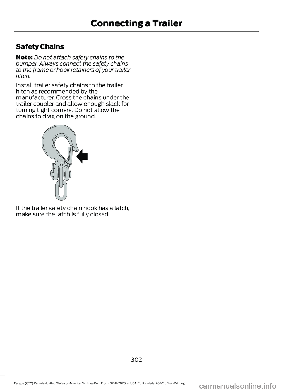 FORD ESCAPE 2021  Owners Manual Safety Chains
Note:
Do not attach safety chains to the
bumper. Always connect the safety chains
to the frame or hook retainers of your trailer
hitch.
Install trailer safety chains to the trailer
hitch
