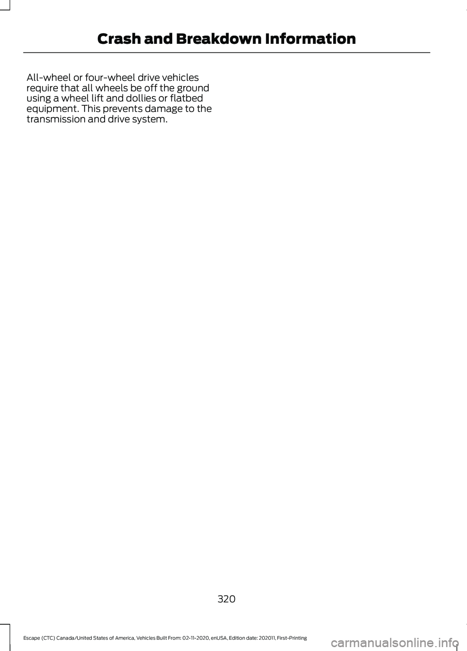 FORD ESCAPE 2021  Owners Manual All-wheel or four-wheel drive vehicles
require that all wheels be off the ground
using a wheel lift and dollies or flatbed
equipment. This prevents damage to the
transmission and drive system.
320
Esc