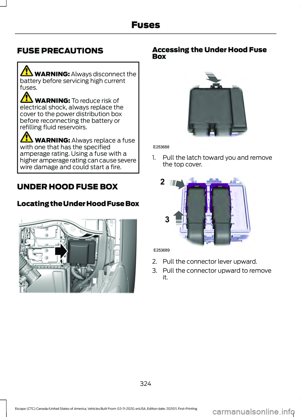 FORD ESCAPE 2021  Owners Manual FUSE PRECAUTIONS
WARNING: Always disconnect the
battery before servicing high current
fuses. WARNING: 
To reduce risk of
electrical shock, always replace the
cover to the power distribution box
before
