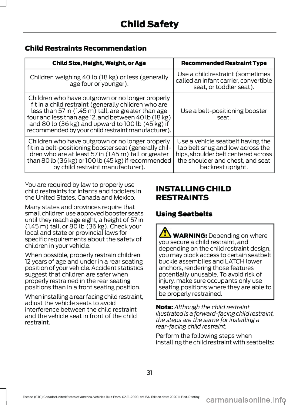FORD ESCAPE 2021 Owners Manual Child Restraints Recommendation
Recommended Restraint Type
Child Size, Height, Weight, or Age
Use a child restraint (sometimes
called an infant carrier, convertible seat, or toddler seat).
Children we FORD ESCAPE 2021 Owners Manual Child Restraints Recommendation
Recommended Restraint Type
Child Size, Height, Weight, or Age
Use a child restraint (sometimes
called an infant carrier, convertible seat, or toddler seat).
Children we