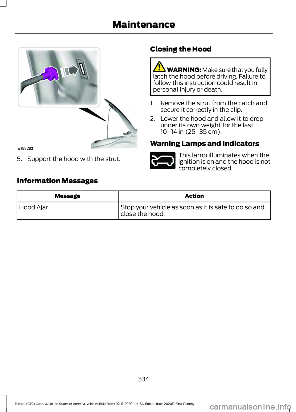 FORD ESCAPE 2021  Owners Manual 5. Support the hood with the strut.
Closing the Hood WARNING: Make sure that you fully
latch the hood before driving. Failure to
follow this instruction could result in
personal injury or death.
1. Re