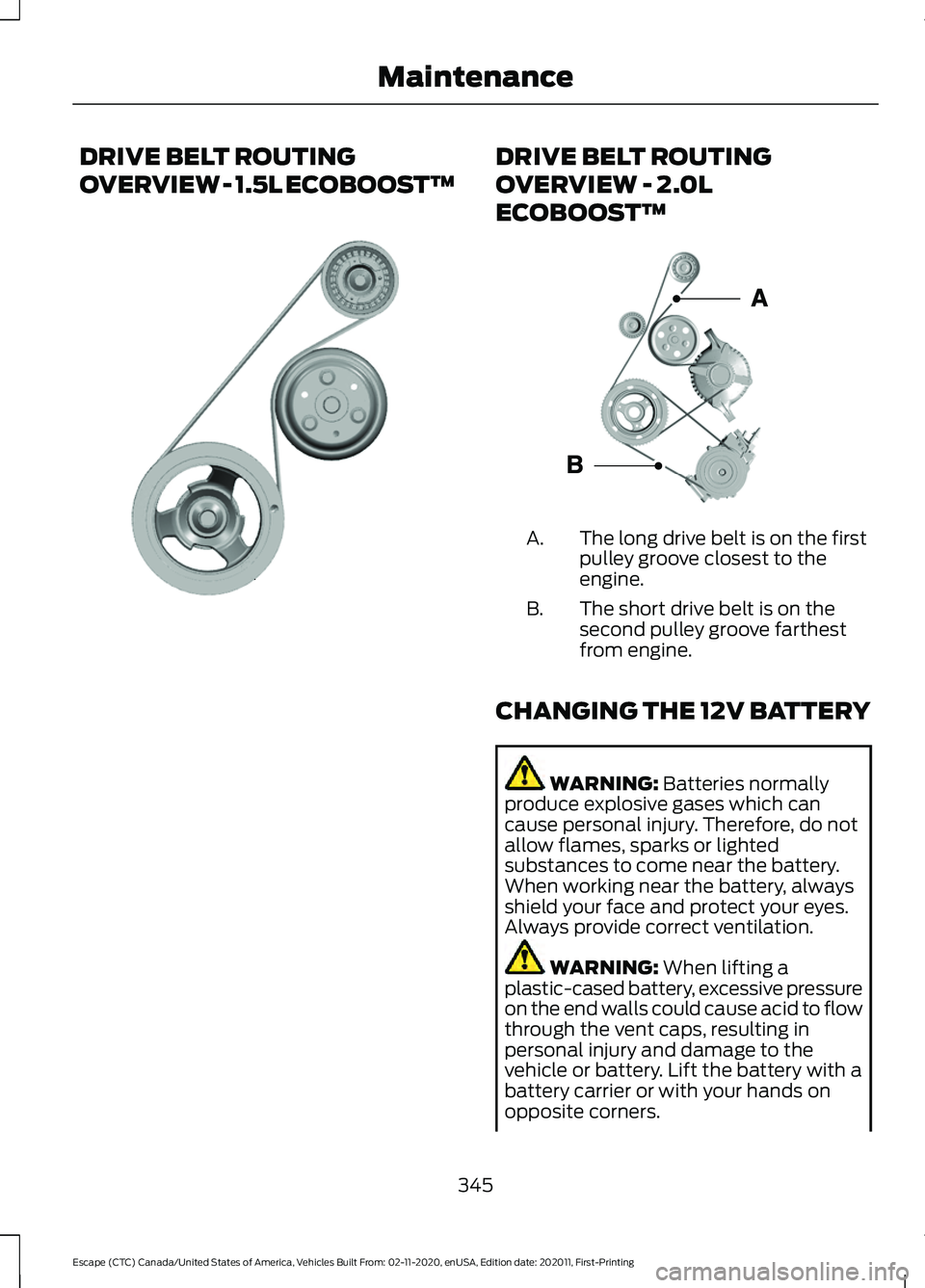 FORD ESCAPE 2021  Owners Manual DRIVE BELT ROUTING
OVERVIEW - 1.5L ECOBOOST™ DRIVE BELT ROUTING
OVERVIEW - 2.0L
ECOBOOST™
The long drive belt is on the first
pulley groove closest to the
engine.
A.
The short drive belt is on the