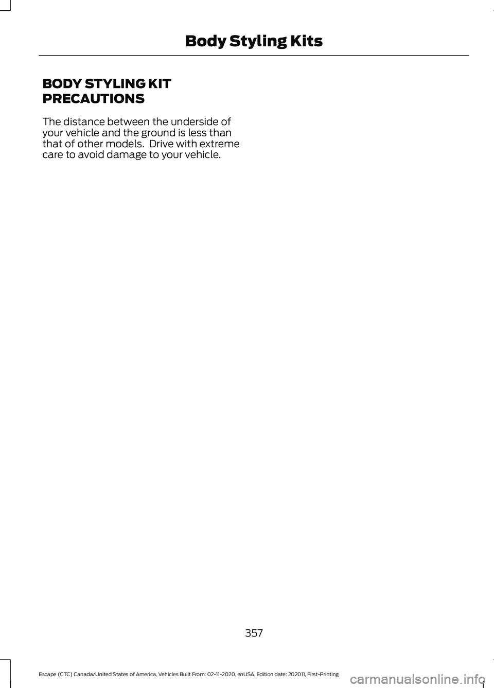 FORD ESCAPE 2021  Owners Manual BODY STYLING KIT
PRECAUTIONS
The distance between the underside of
your vehicle and the ground is less than
that of other models.  Drive with extreme
care to avoid damage to your vehicle.
357
Escape (