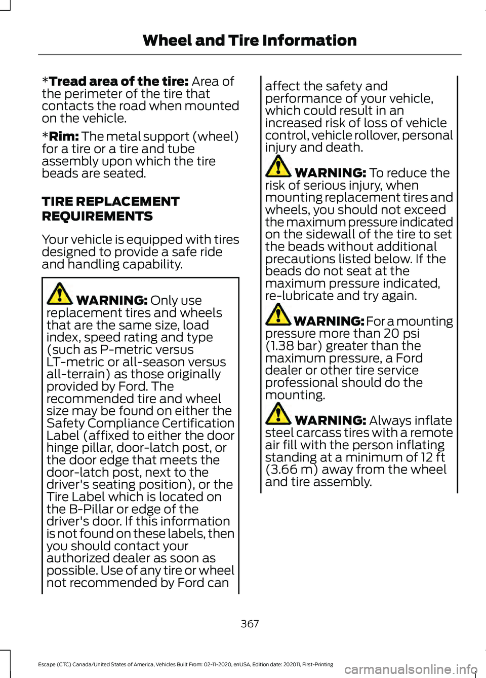 FORD ESCAPE 2021 Owners Manual *Tread area of the tire: Area of
the perimeter of the tire that
contacts the road when mounted
on the vehicle.
*Rim: The metal support (wheel)
for a tire or a tire and tube
assembly upon which the tir FORD ESCAPE 2021 Owners Manual *Tread area of the tire: Area of
the perimeter of the tire that
contacts the road when mounted
on the vehicle.
*Rim: The metal support (wheel)
for a tire or a tire and tube
assembly upon which the tir