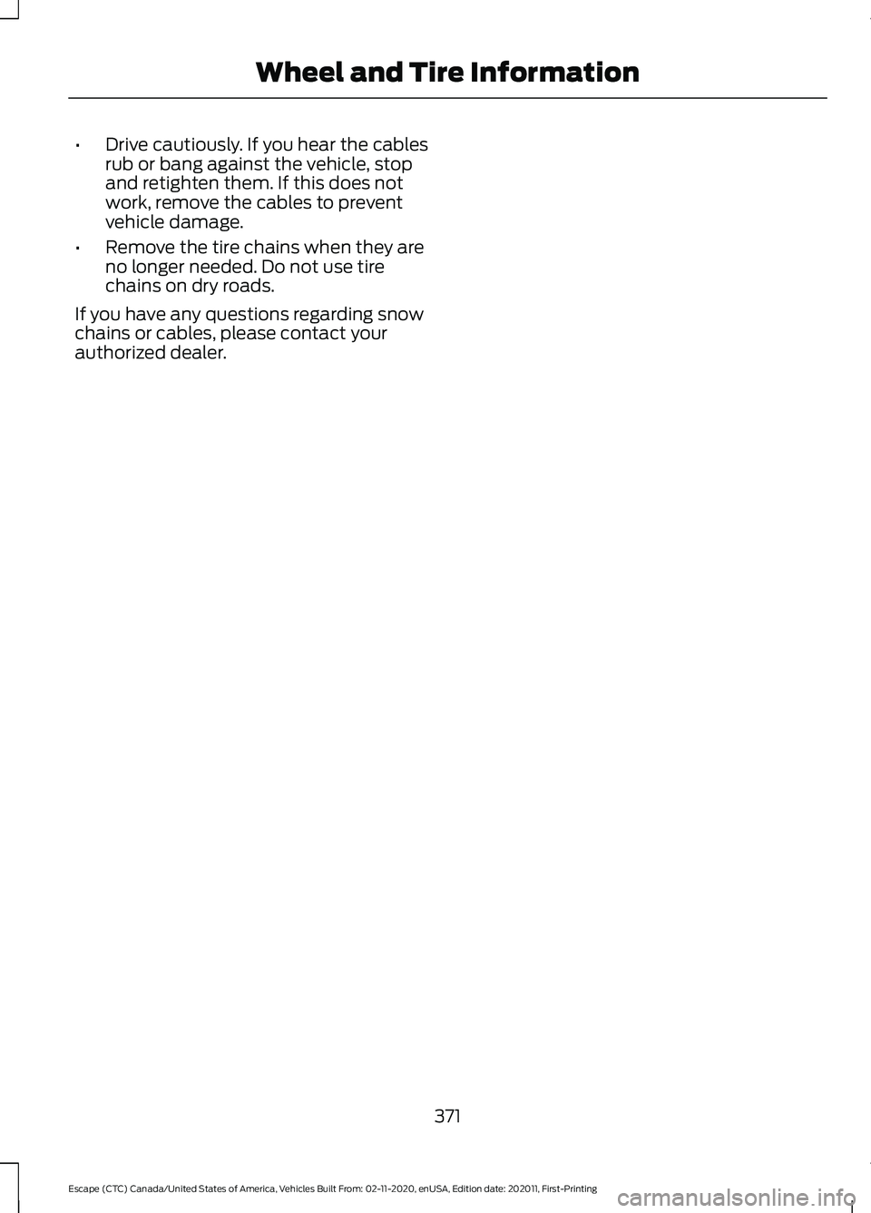 FORD ESCAPE 2021  Owners Manual •
Drive cautiously. If you hear the cables
rub or bang against the vehicle, stop
and retighten them. If this does not
work, remove the cables to prevent
vehicle damage.
• Remove the tire chains wh
