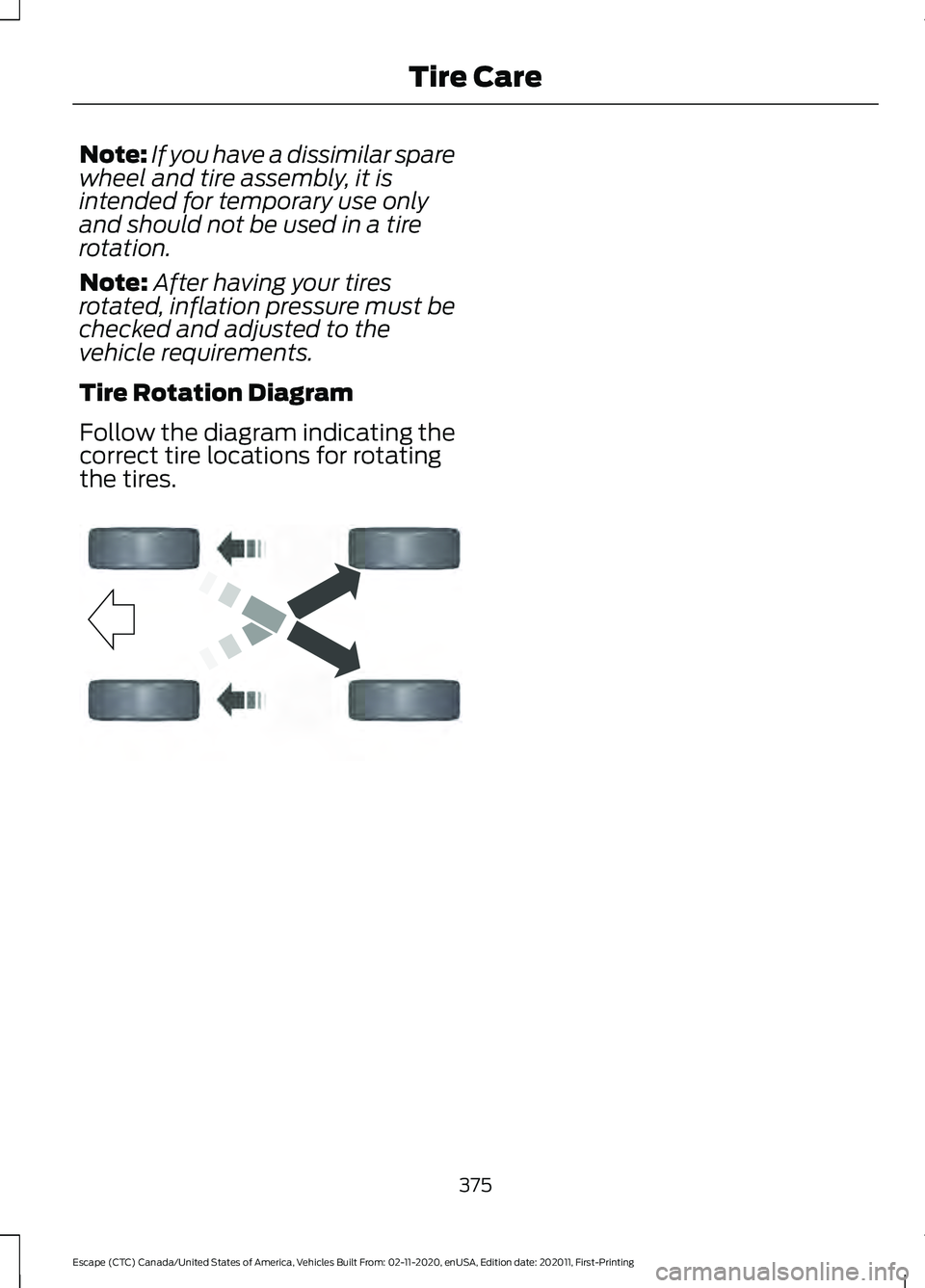 FORD ESCAPE 2021  Owners Manual Note:
If you have a dissimilar spare
wheel and tire assembly, it is
intended for temporary use only
and should not be used in a tire
rotation.
Note: After having your tires
rotated, inflation pressure