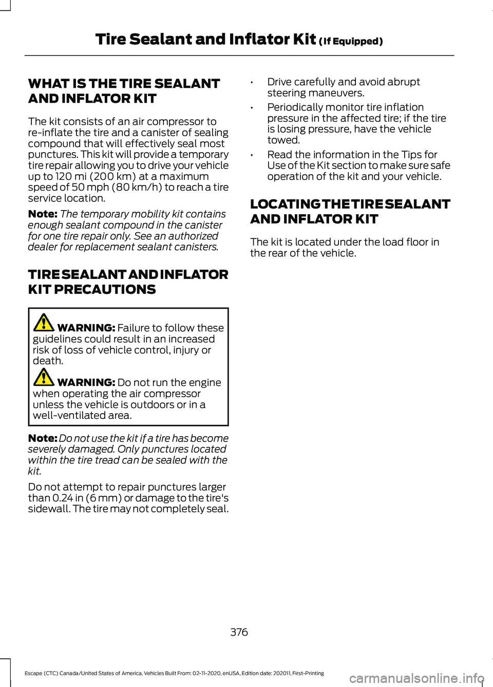 FORD ESCAPE 2021 Owners Manual WHAT IS THE TIRE SEALANT
AND INFLATOR KIT
The kit consists of an air compressor to
re-inflate the tire and a canister of sealing
compound that will effectively seal most
punctures. This kit will provi FORD ESCAPE 2021 Owners Manual WHAT IS THE TIRE SEALANT
AND INFLATOR KIT
The kit consists of an air compressor to
re-inflate the tire and a canister of sealing
compound that will effectively seal most
punctures. This kit will provi
