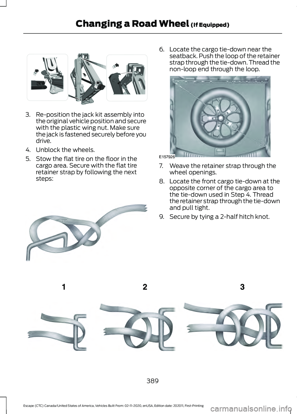 FORD ESCAPE 2021  Owners Manual 3. Re-position the jack kit assembly into
the original vehicle position and secure
with the plastic wing nut. Make sure
the jack is fastened securely before you
drive.
4. Unblock the wheels.
5. Stow t