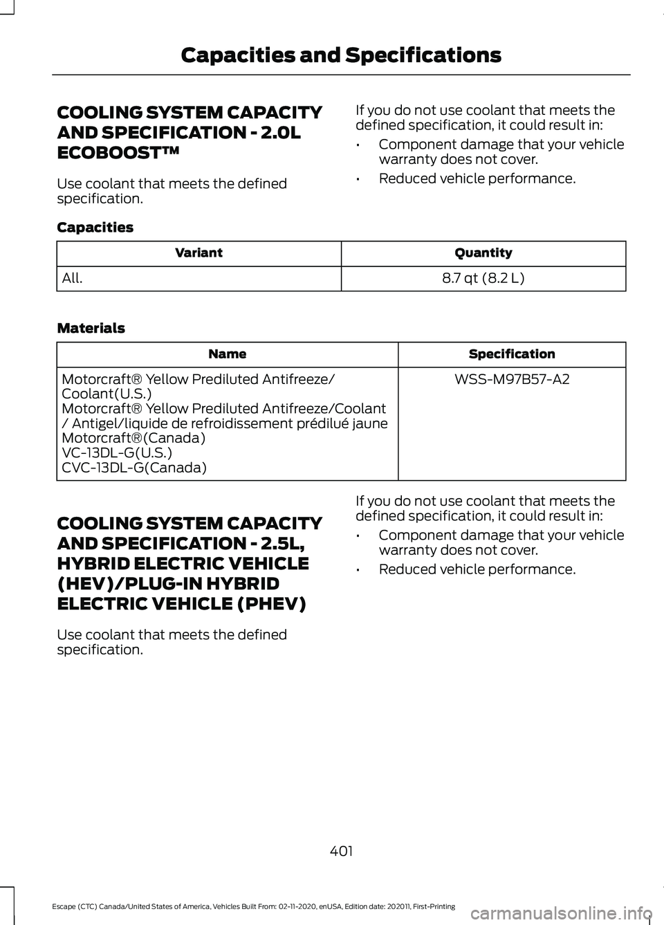 FORD ESCAPE 2021 Owners Manual COOLING SYSTEM CAPACITY
AND SPECIFICATION - 2.0L
ECOBOOST™
Use coolant that meets the defined
specification.
If you do not use coolant that meets the
defined specification, it could result in:
•
C FORD ESCAPE 2021 Owners Manual COOLING SYSTEM CAPACITY
AND SPECIFICATION - 2.0L
ECOBOOST™
Use coolant that meets the defined
specification.
If you do not use coolant that meets the
defined specification, it could result in:
•
C