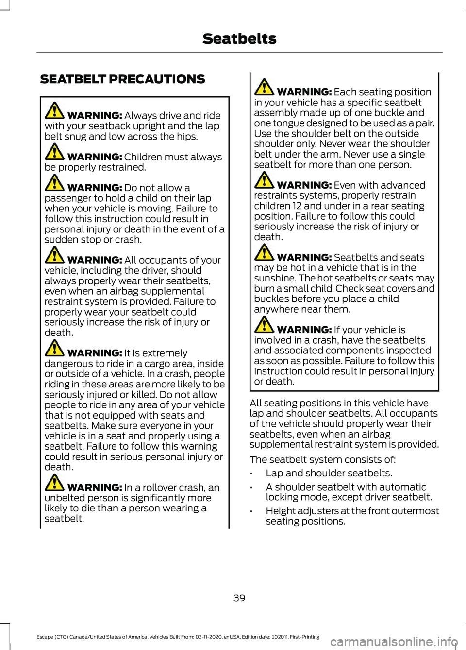 FORD ESCAPE 2021 Owners Manual SEATBELT PRECAUTIONS
WARNING: Always drive and ride
with your seatback upright and the lap
belt snug and low across the hips. WARNING:
Children must always
be properly restrained. WARNING:
Do not al FORD ESCAPE 2021 Owners Manual SEATBELT PRECAUTIONS
WARNING: Always drive and ride
with your seatback upright and the lap
belt snug and low across the hips. WARNING:
Children must always
be properly restrained. WARNING:
Do not al