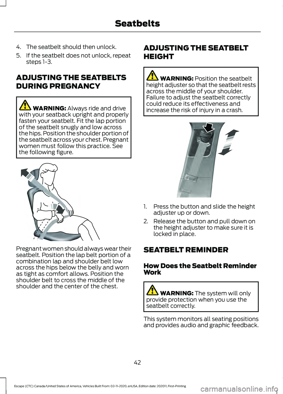 FORD ESCAPE 2021 Owners Manual 4. The seatbelt should then unlock.
5. If the seatbelt does not unlock, repeat
steps 1-3.
ADJUSTING THE SEATBELTS
DURING PREGNANCY WARNING: Always ride and drive
with your seatback upright and properl FORD ESCAPE 2021 Owners Manual 4. The seatbelt should then unlock.
5. If the seatbelt does not unlock, repeat
steps 1-3.
ADJUSTING THE SEATBELTS
DURING PREGNANCY WARNING: Always ride and drive
with your seatback upright and properl