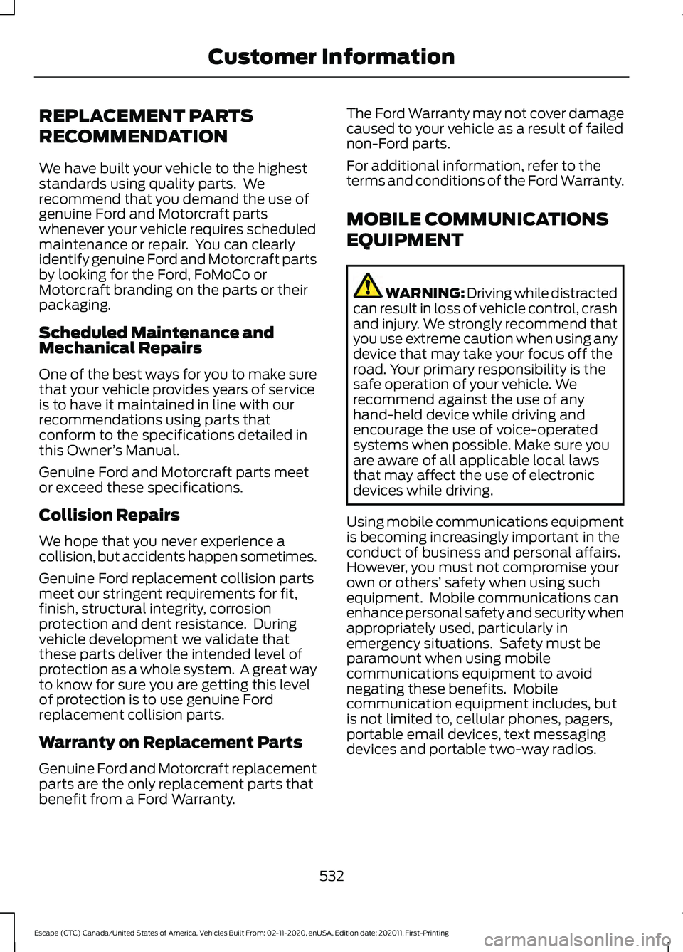 FORD ESCAPE 2021 Owners Manual REPLACEMENT PARTS
RECOMMENDATION
We have built your vehicle to the highest
standards using quality parts. We
recommend that you demand the use of
genuine Ford and Motorcraft parts
whenever your vehic FORD ESCAPE 2021 Owners Manual REPLACEMENT PARTS
RECOMMENDATION
We have built your vehicle to the highest
standards using quality parts. We
recommend that you demand the use of
genuine Ford and Motorcraft parts
whenever your vehic